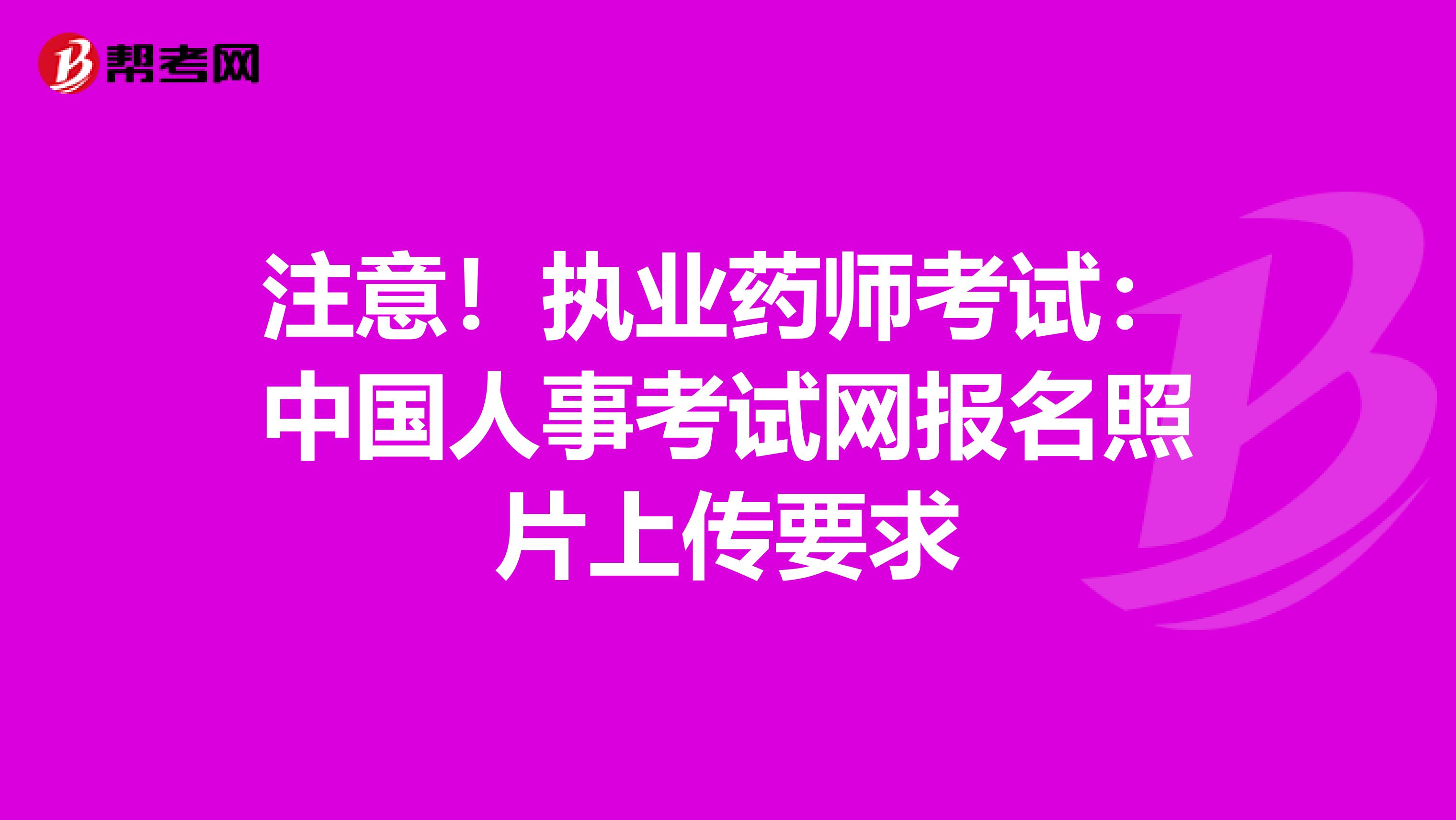 注意！执业药师考试：中国人事考试网报名照片上传要求