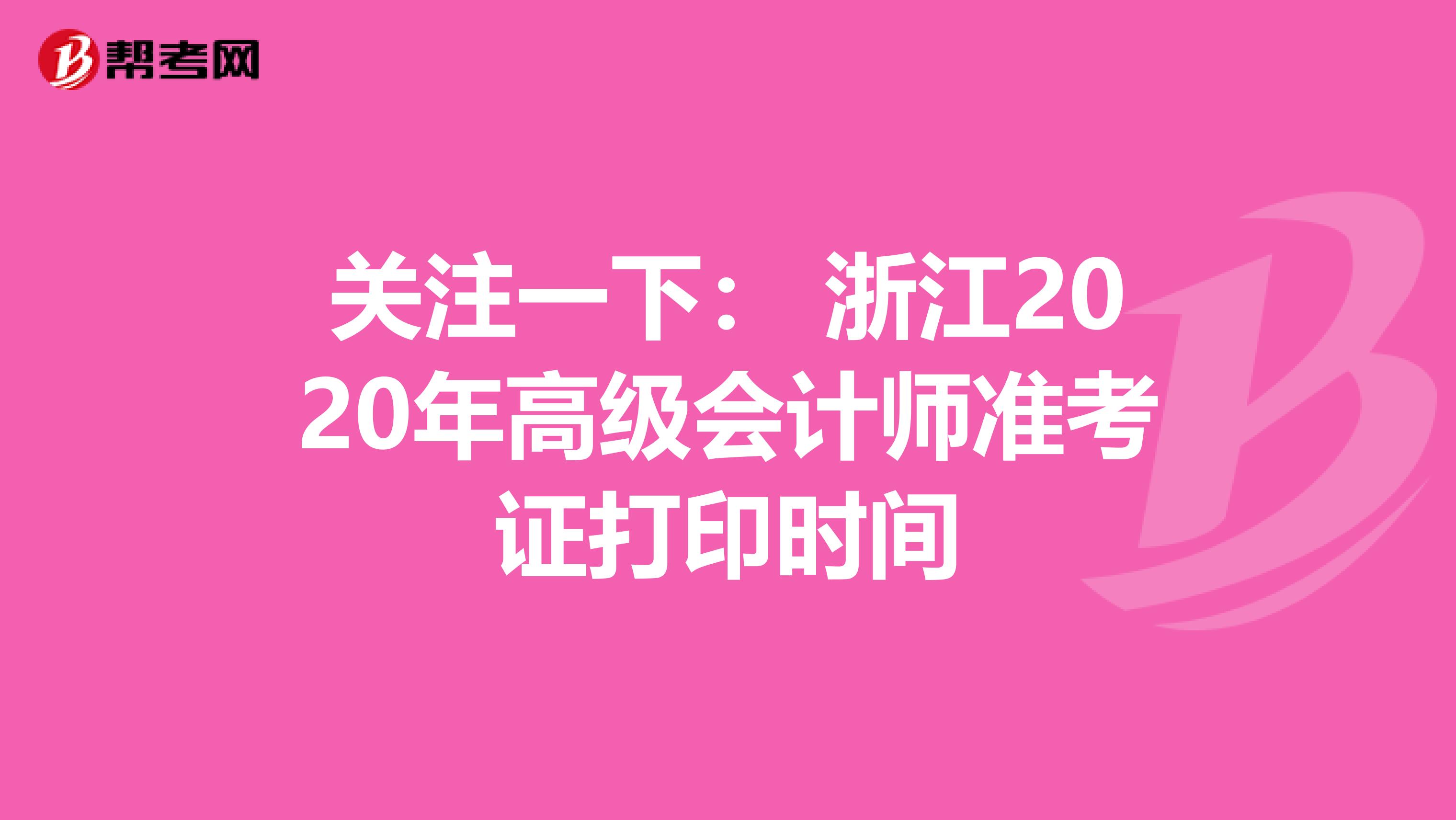 关注一下： 浙江2020年高级会计师准考证打印时间