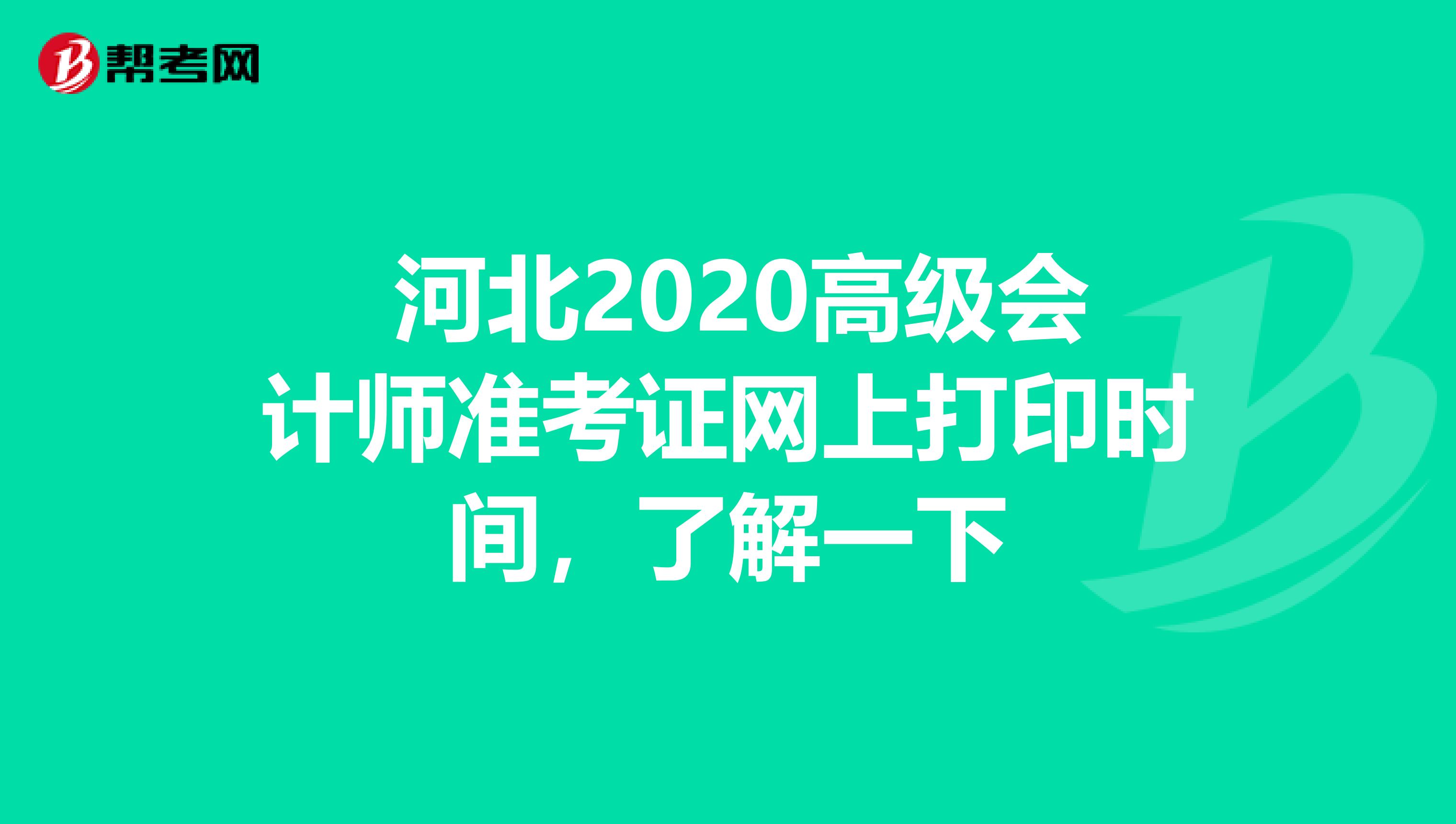  河北2020高级会计师准考证网上打印时间，了解一下