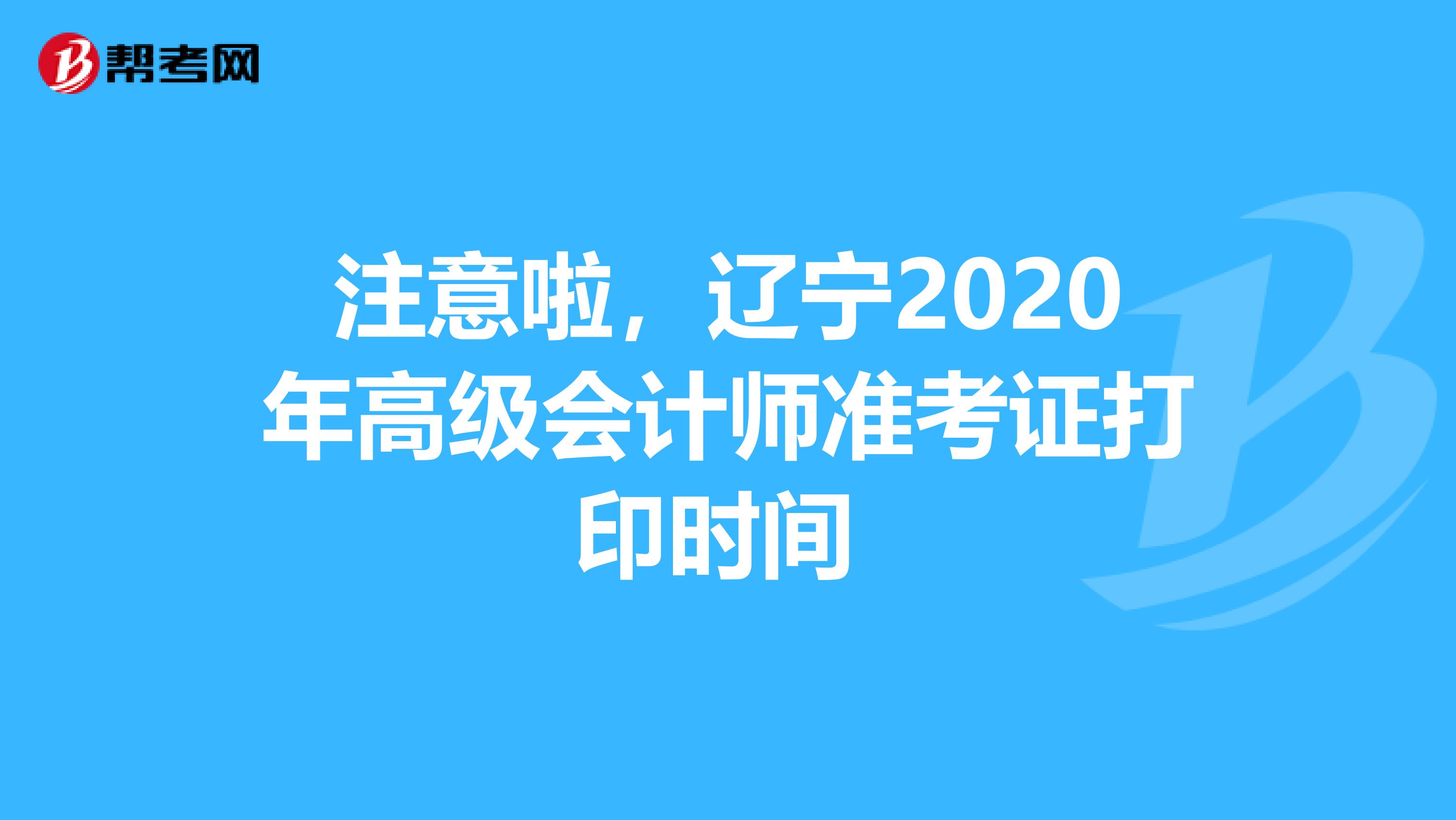 注意啦，辽宁2020年高级会计师准考证打印时间 