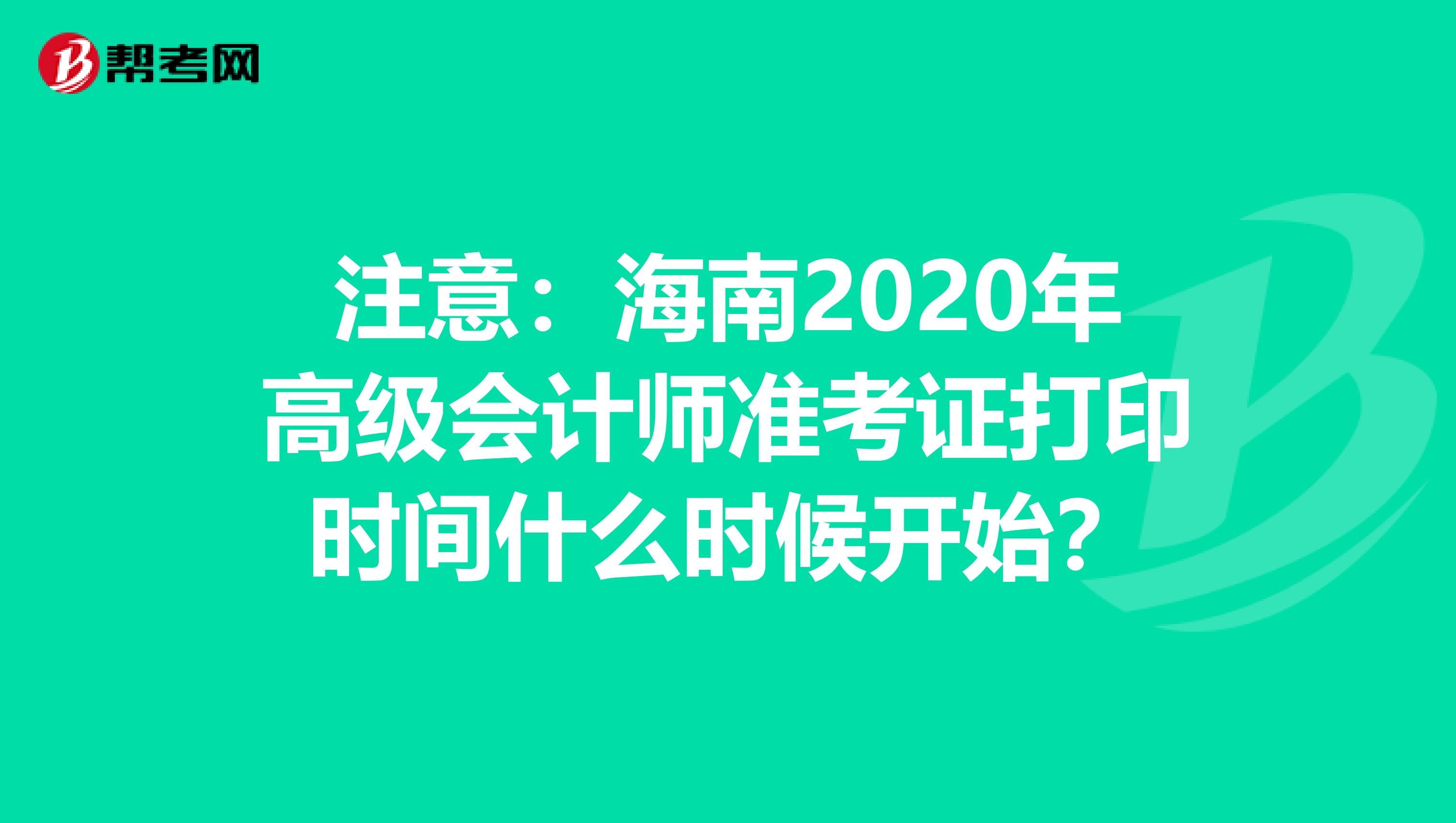 注意：海南2020年高级会计师准考证打印时间什么时候开始？