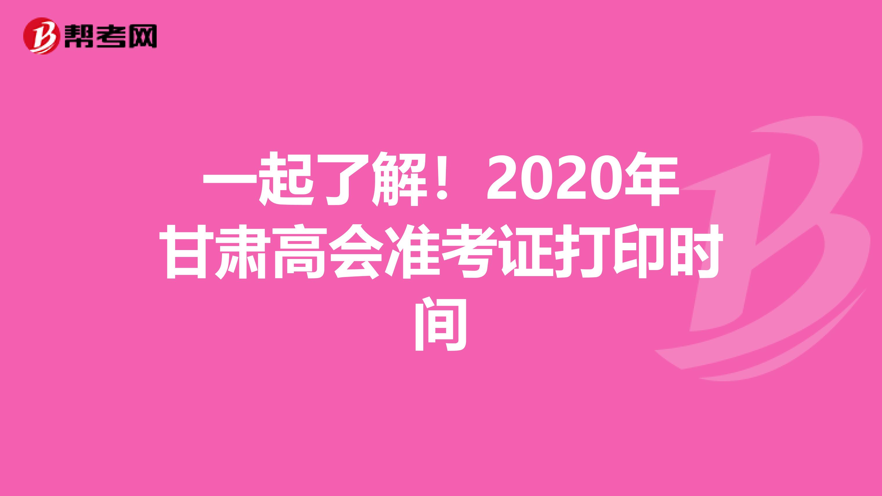 一起了解！2020年甘肃高会准考证打印时间