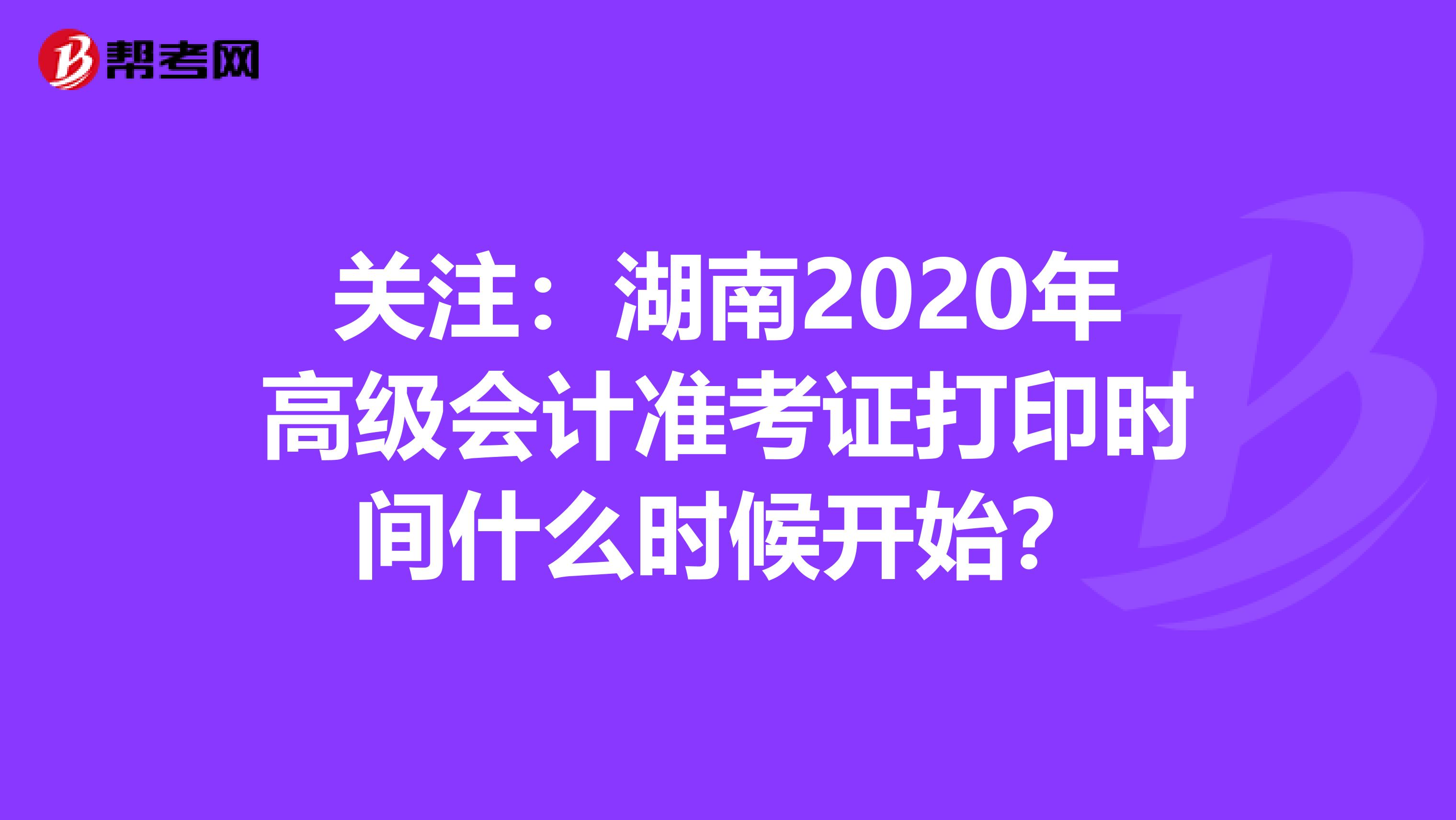关注：湖南2020年高级会计准考证打印时间什么时候开始？