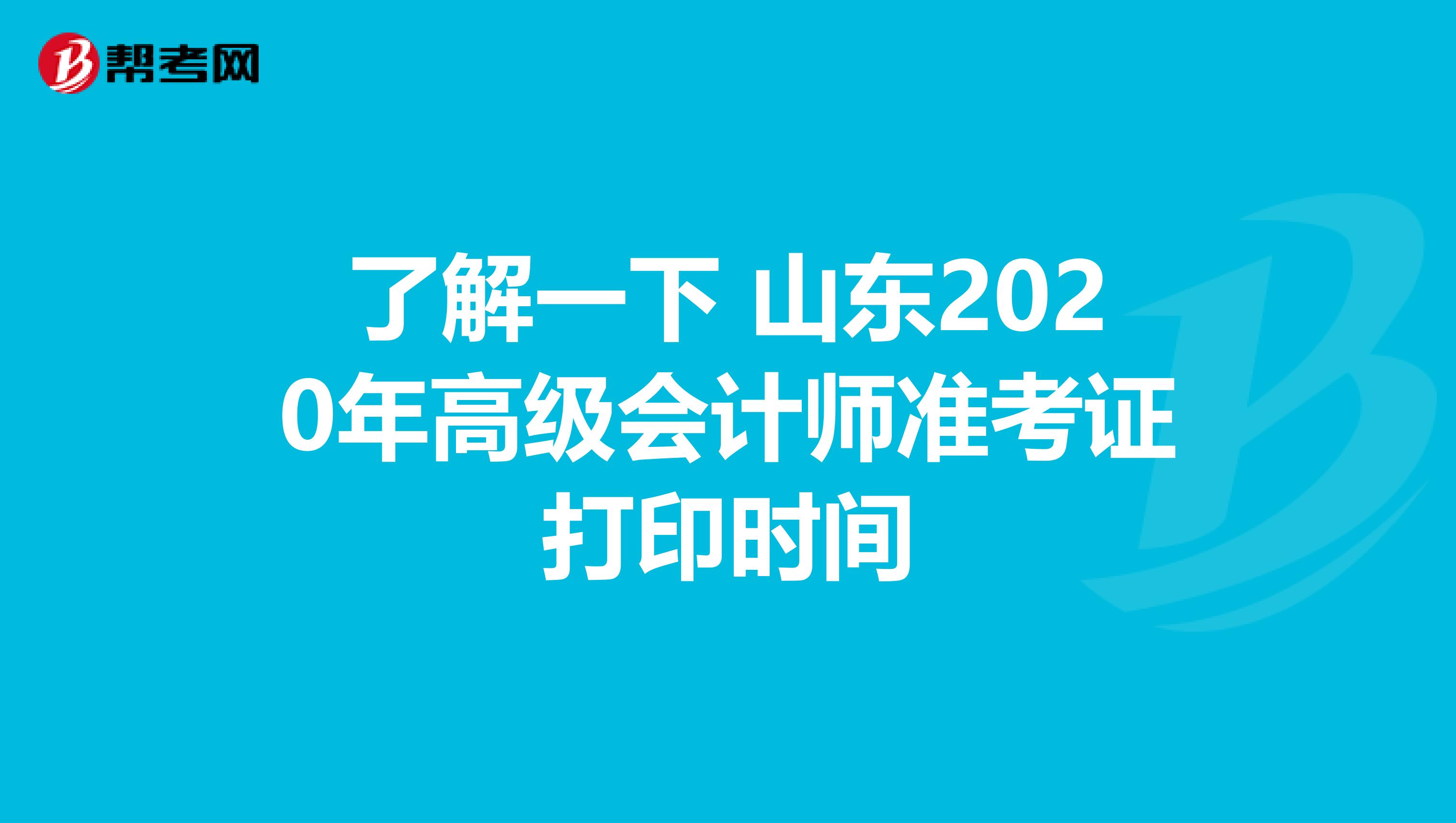 了解一下 山东2020年高级会计师准考证打印时间