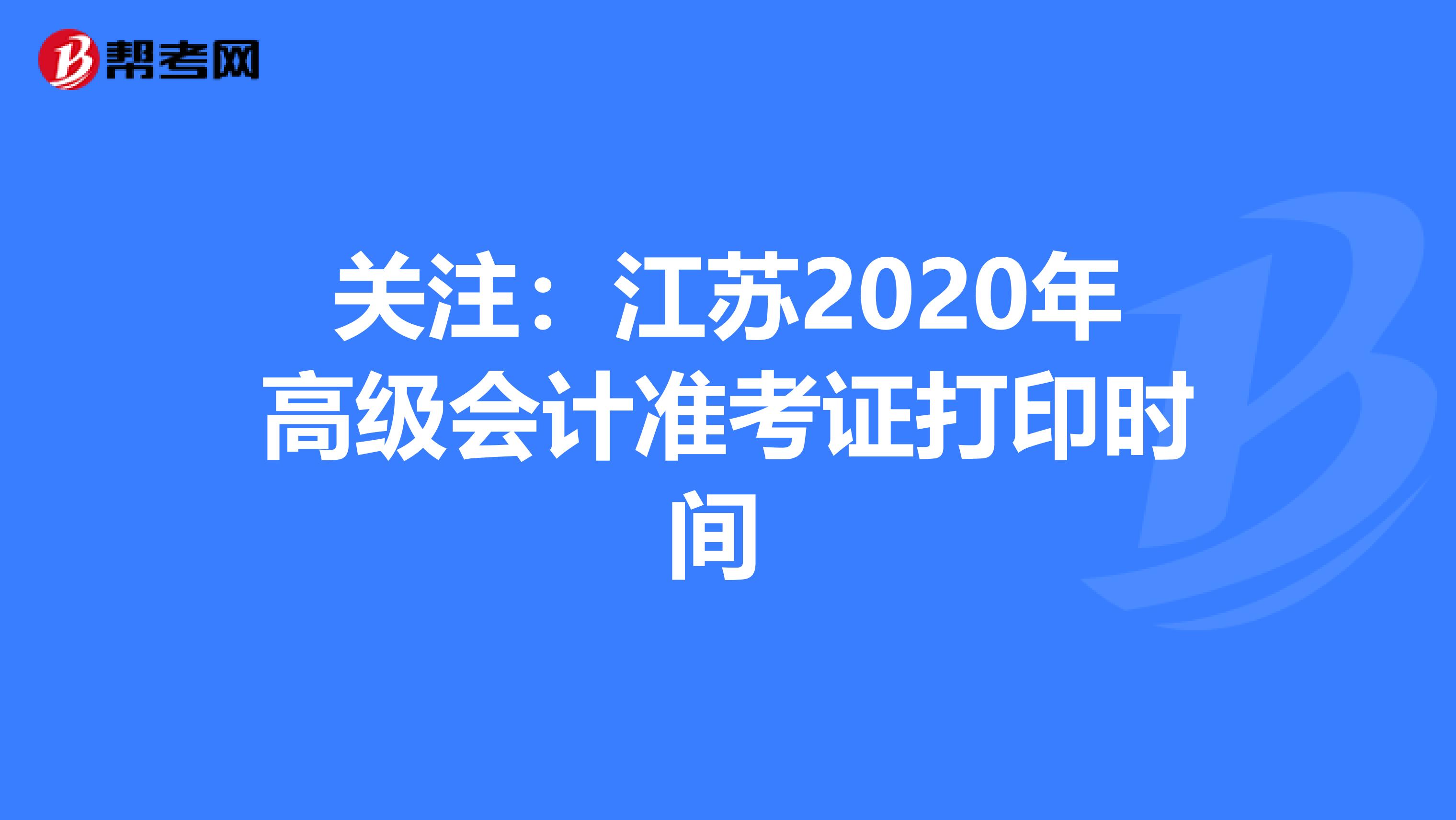 关注：江苏2020年高级会计准考证打印时间 