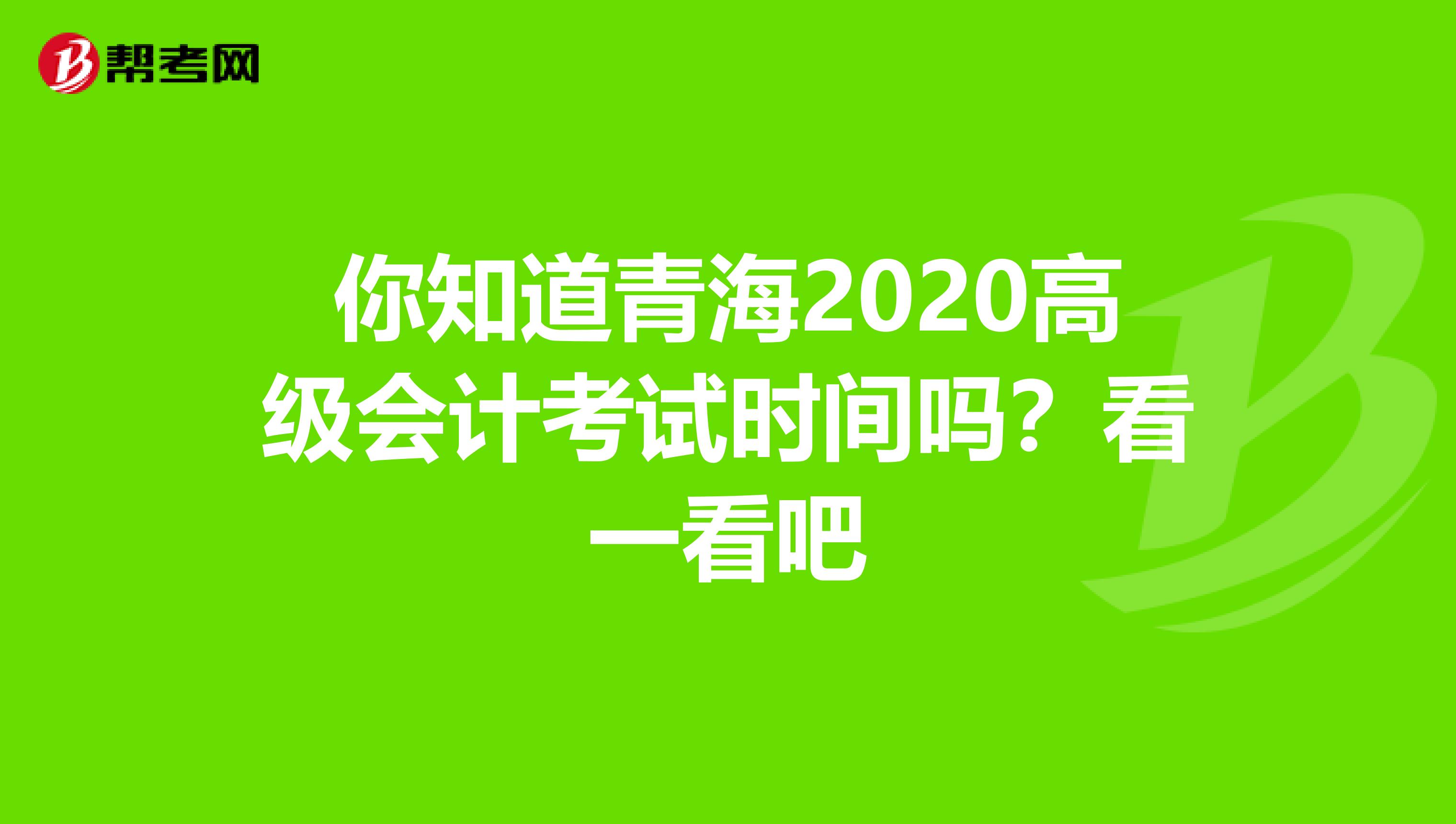 你知道青海2020高级会计考试时间吗？看一看吧