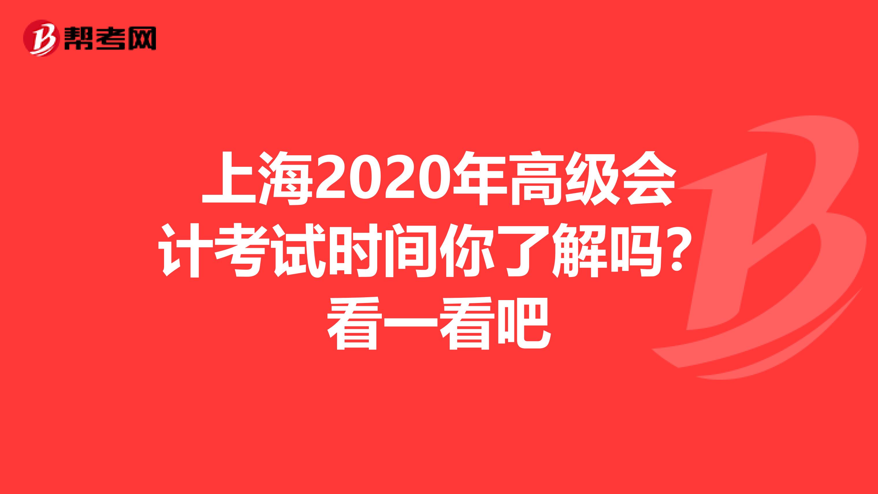 上海2020年高级会计考试时间你了解吗？看一看吧