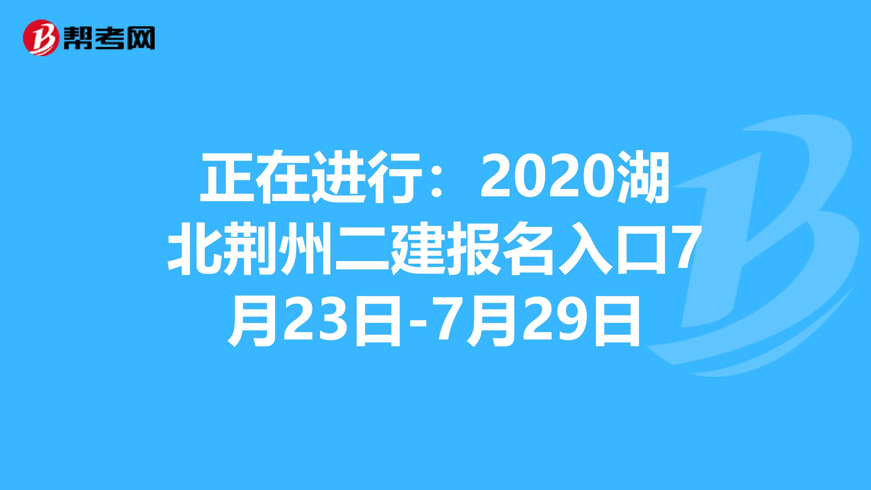 正在进行：2020湖北荆州二建报名入口7月23日-7月29日