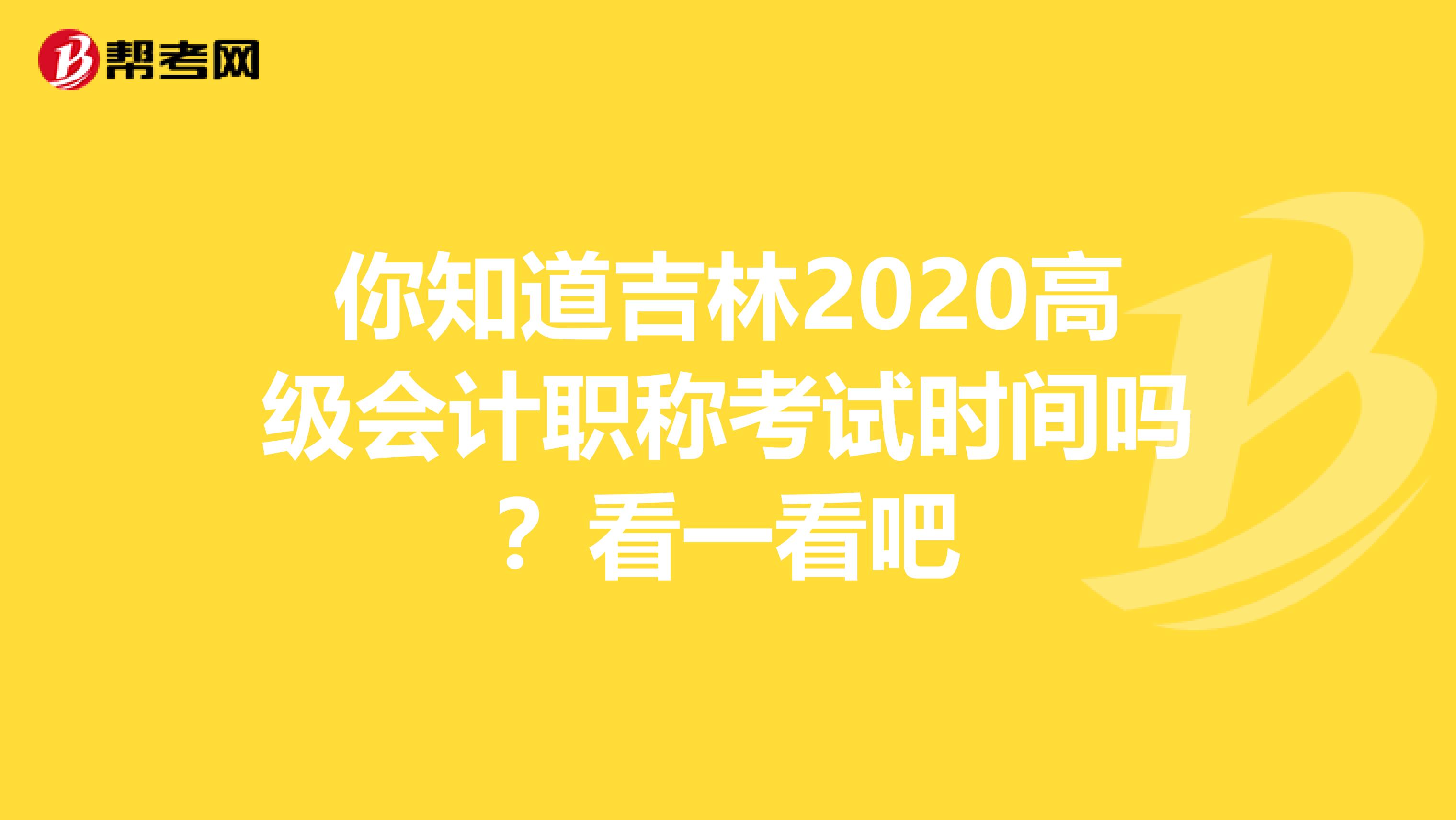 你知道吉林2020高级会计职称考试时间吗？看一看吧