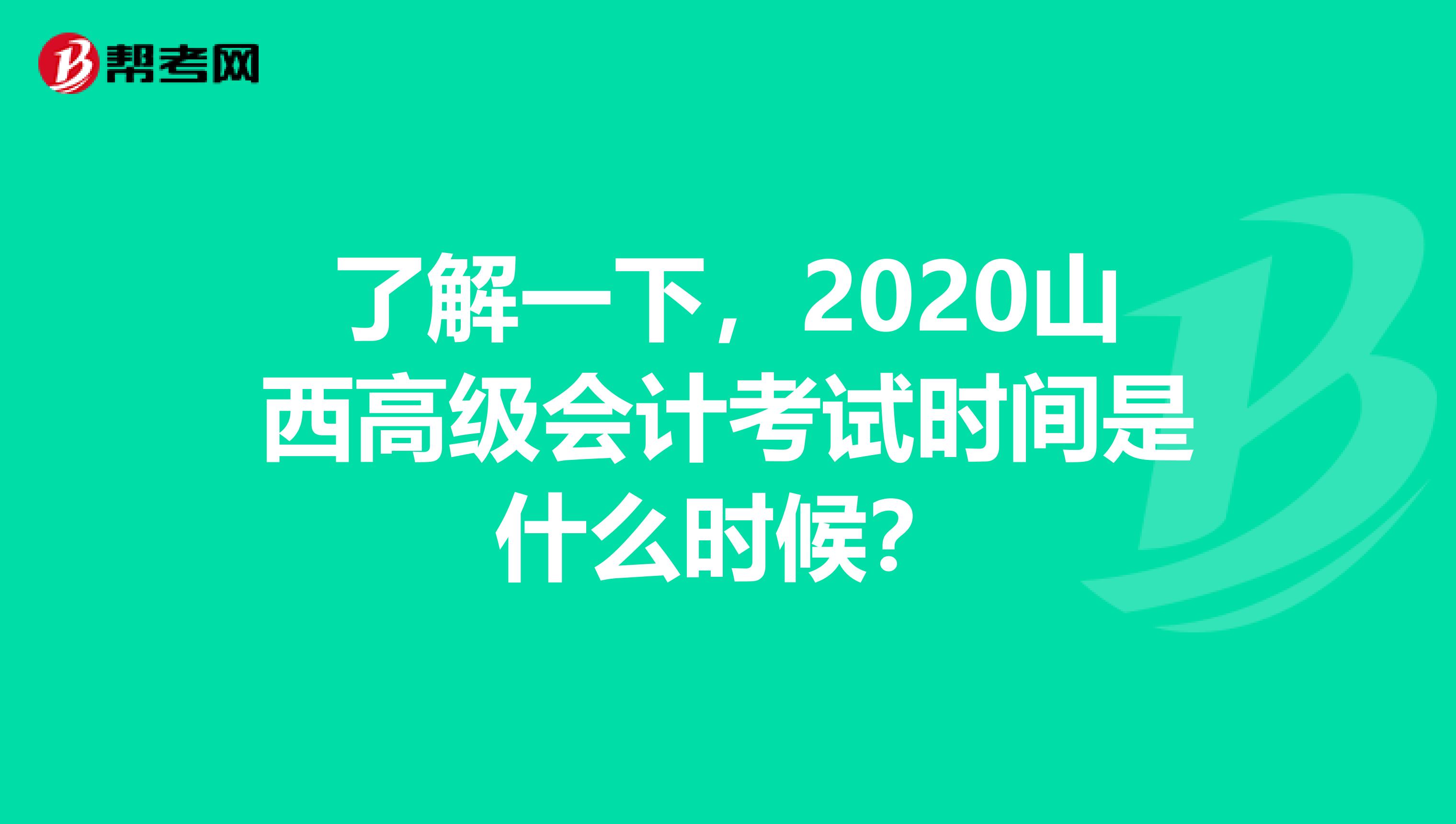 了解一下，2020山西高级会计考试时间是什么时候？