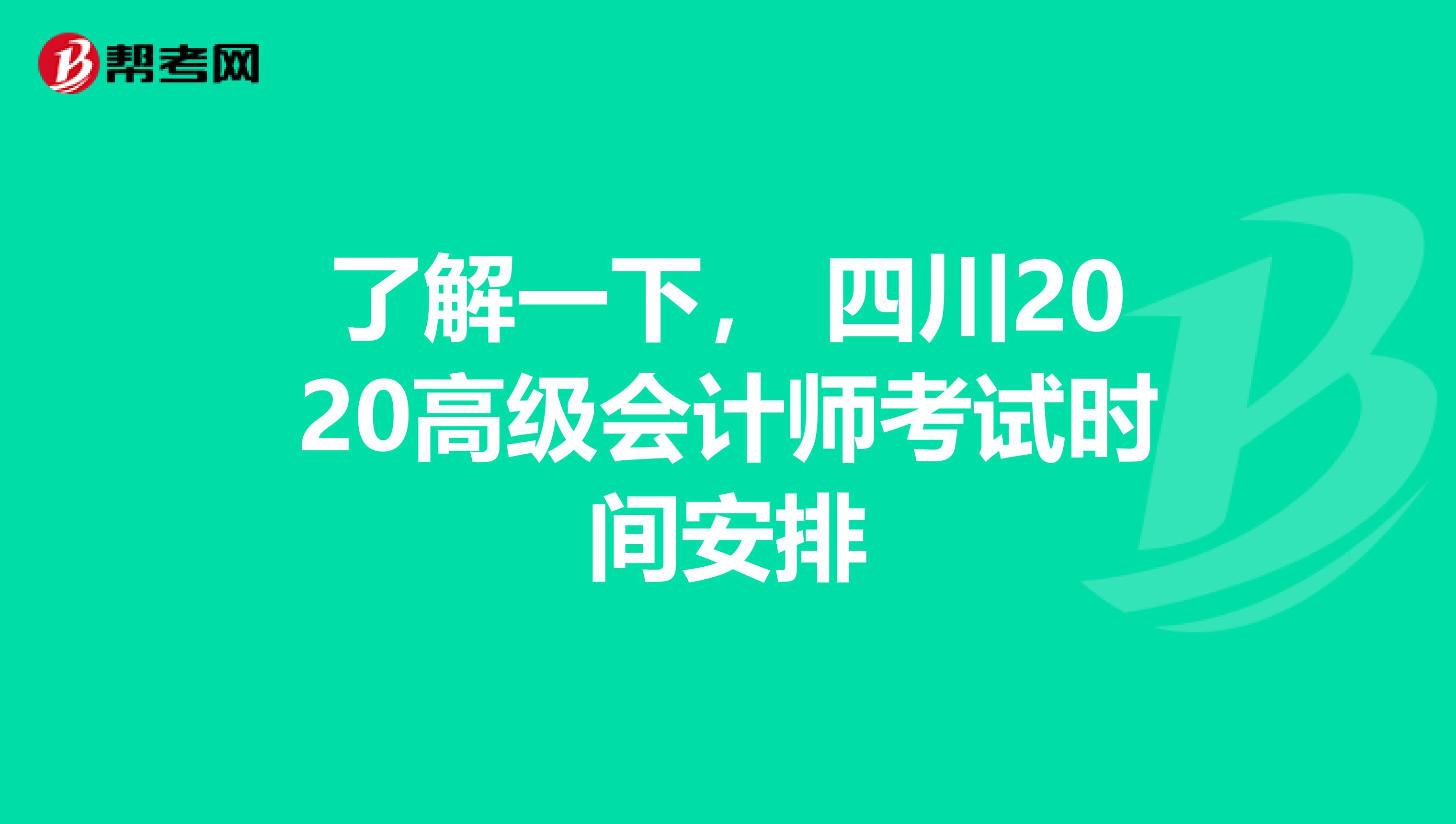 了解一下， 四川2020高级会计师考试时间安排