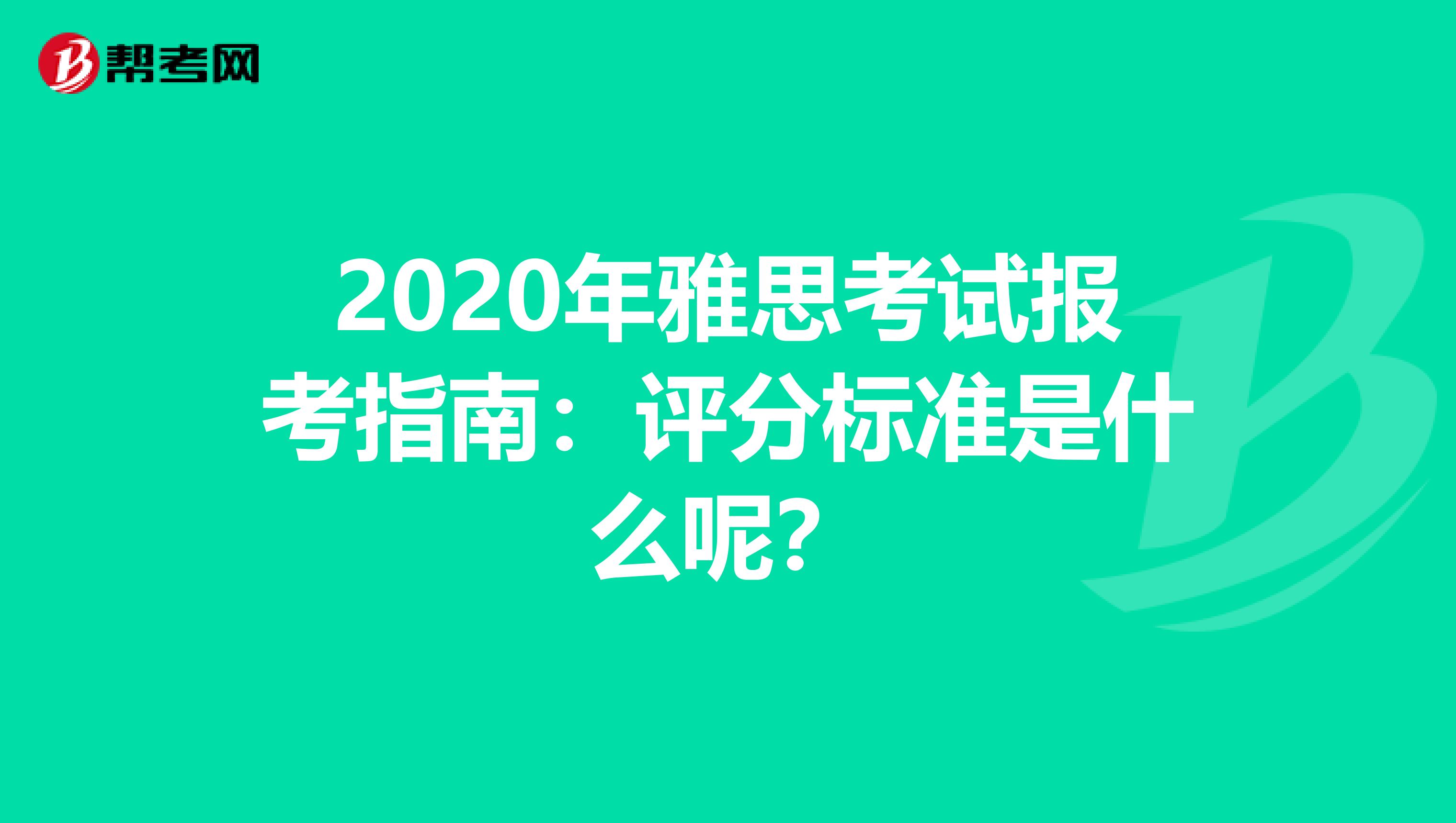 2020年雅思考试报考指南：评分标准是什么呢？