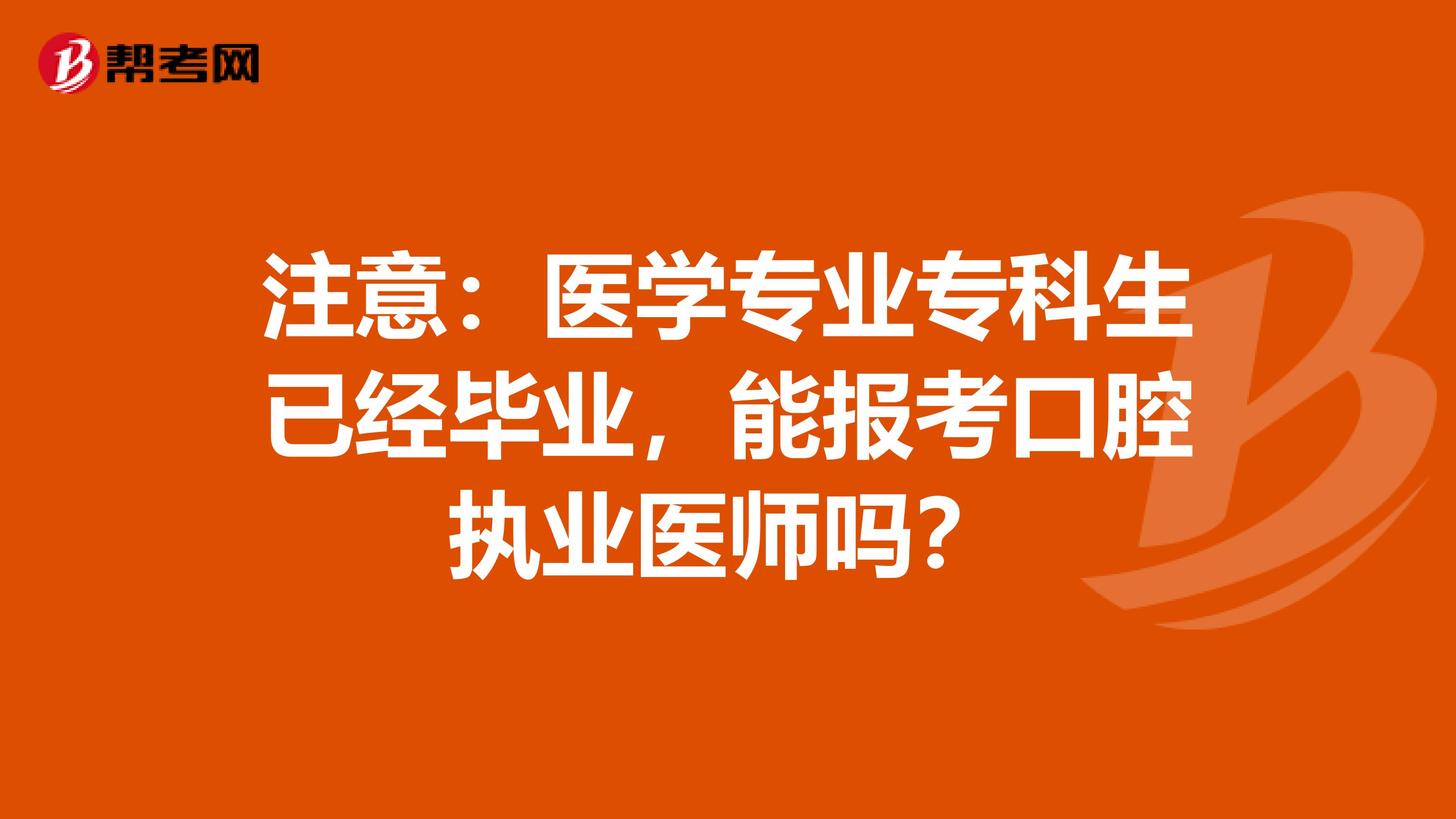 注意：医学专业专科生已经毕业，能报考口腔执业医师吗？