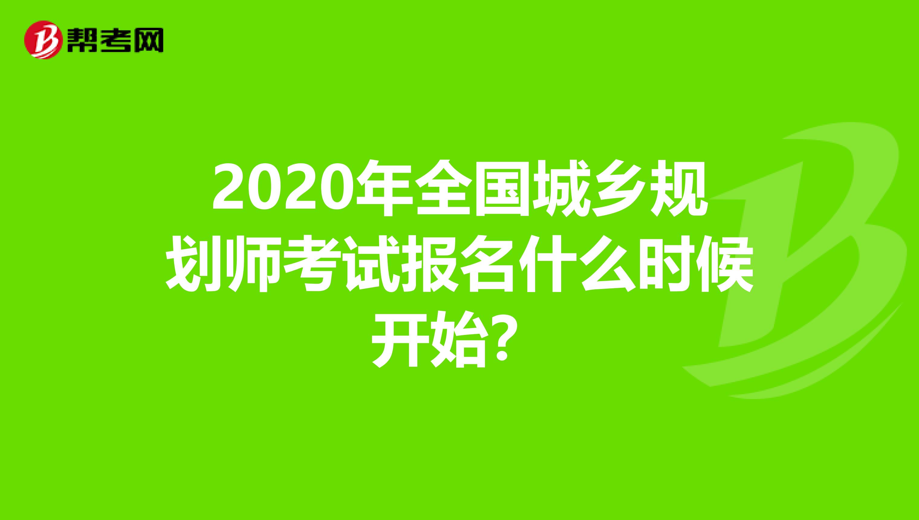 2020年全国城乡规划师考试报名什么时候开始？