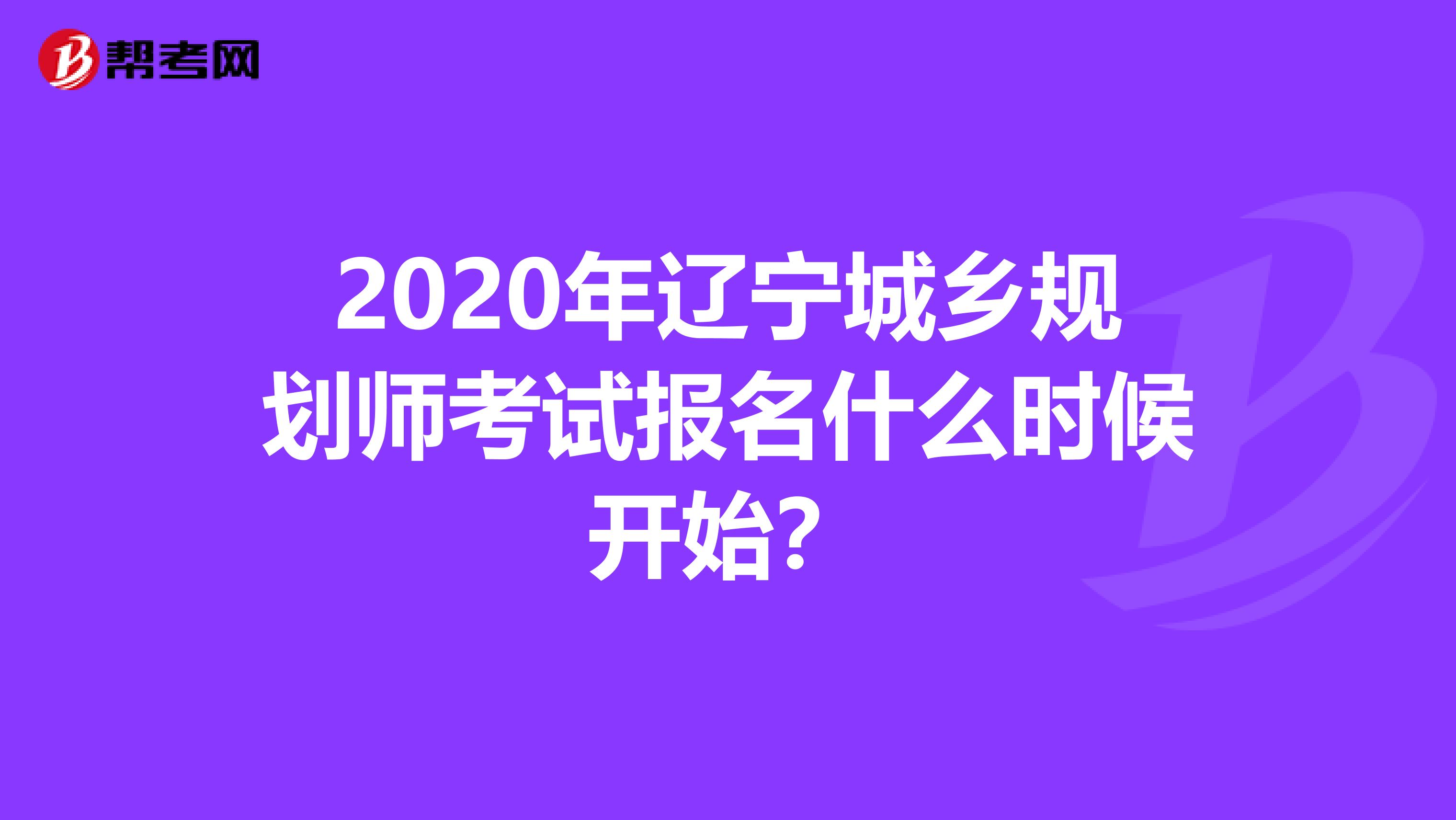 2020年辽宁城乡规划师考试报名什么时候开始？