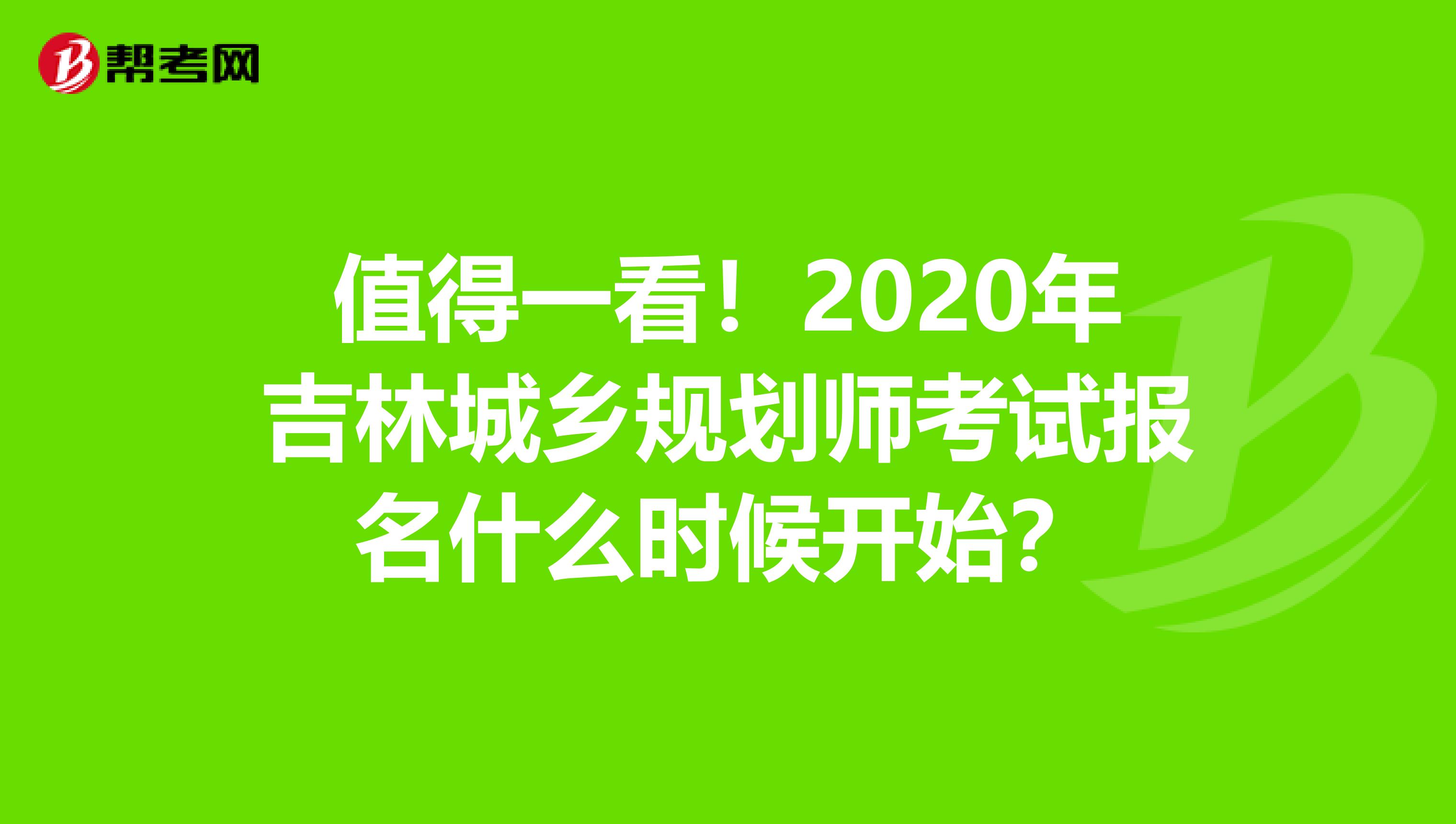 值得一看！2020年吉林城乡规划师考试报名什么时候开始？