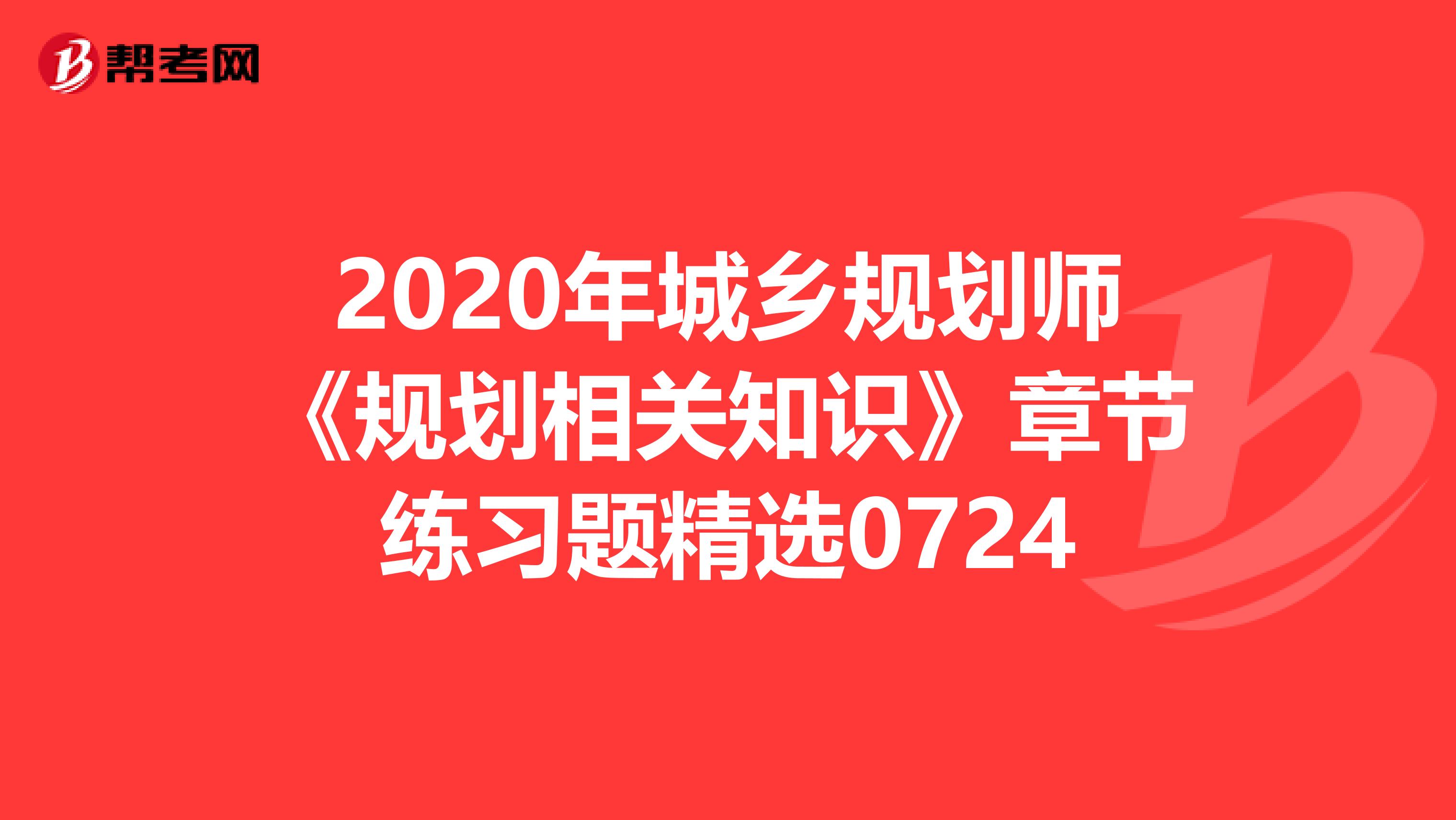 2020年城乡规划师《规划相关知识》章节练习题精选0724