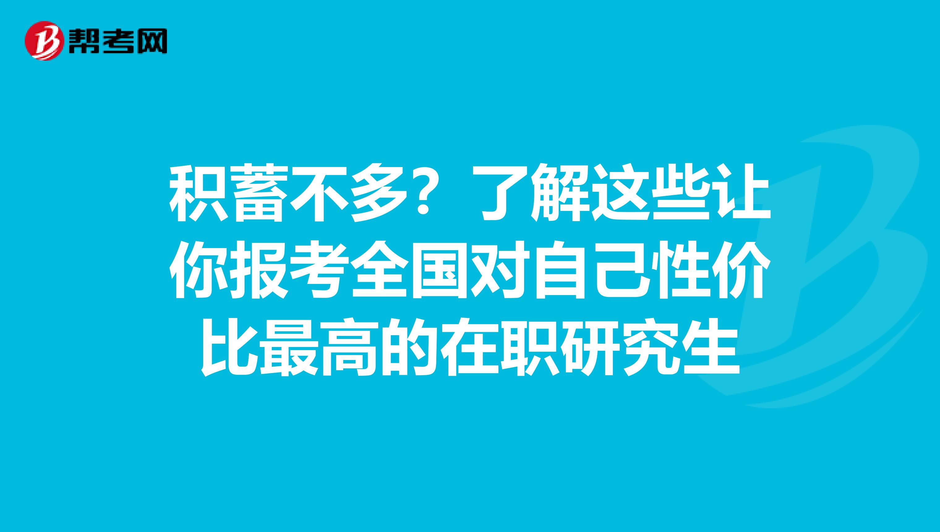 积蓄不多？了解这些让你报考全国对自己性价比最高的在职研究生