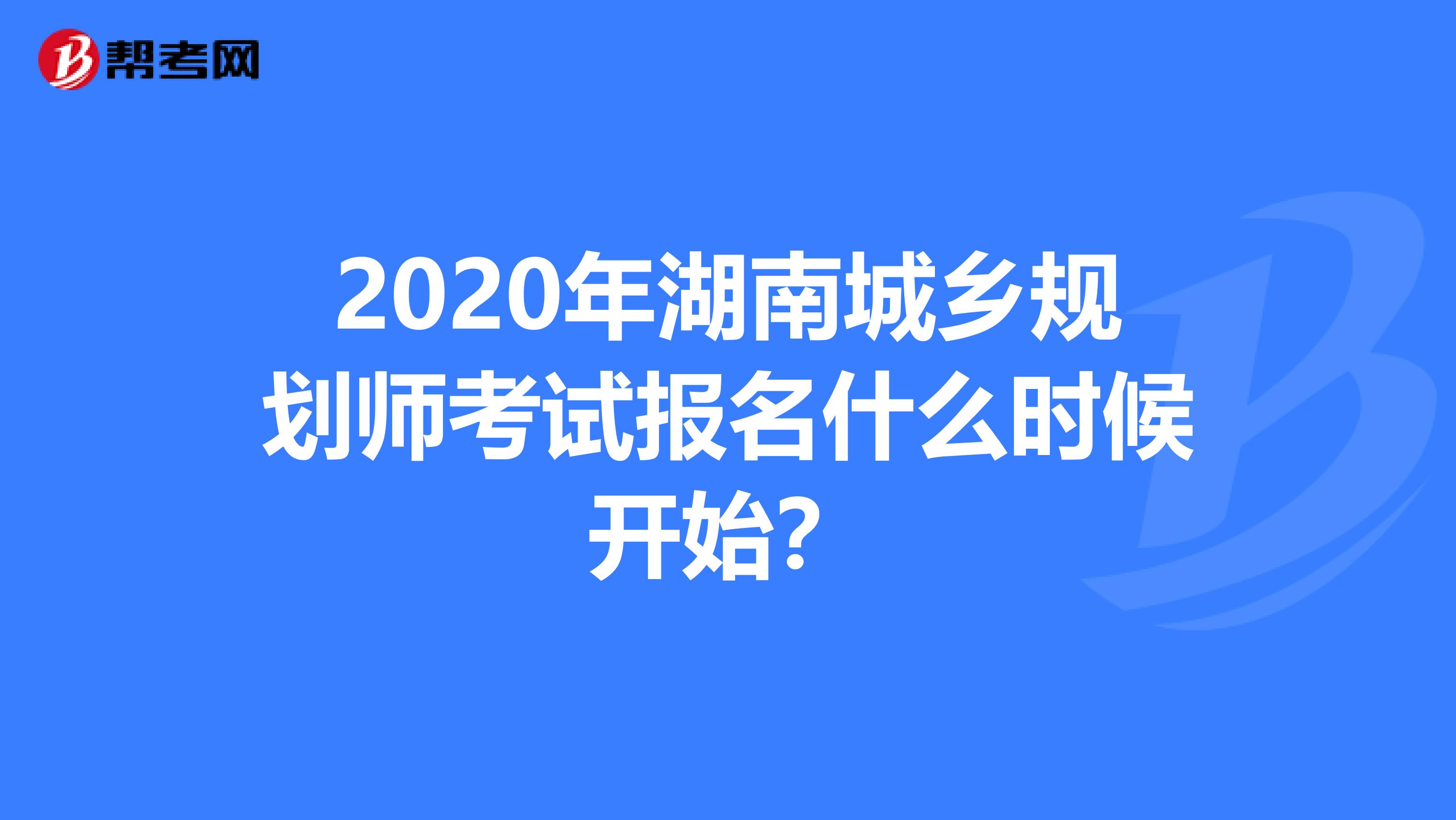 2020年湖南城乡规划师考试报名什么时候开始？