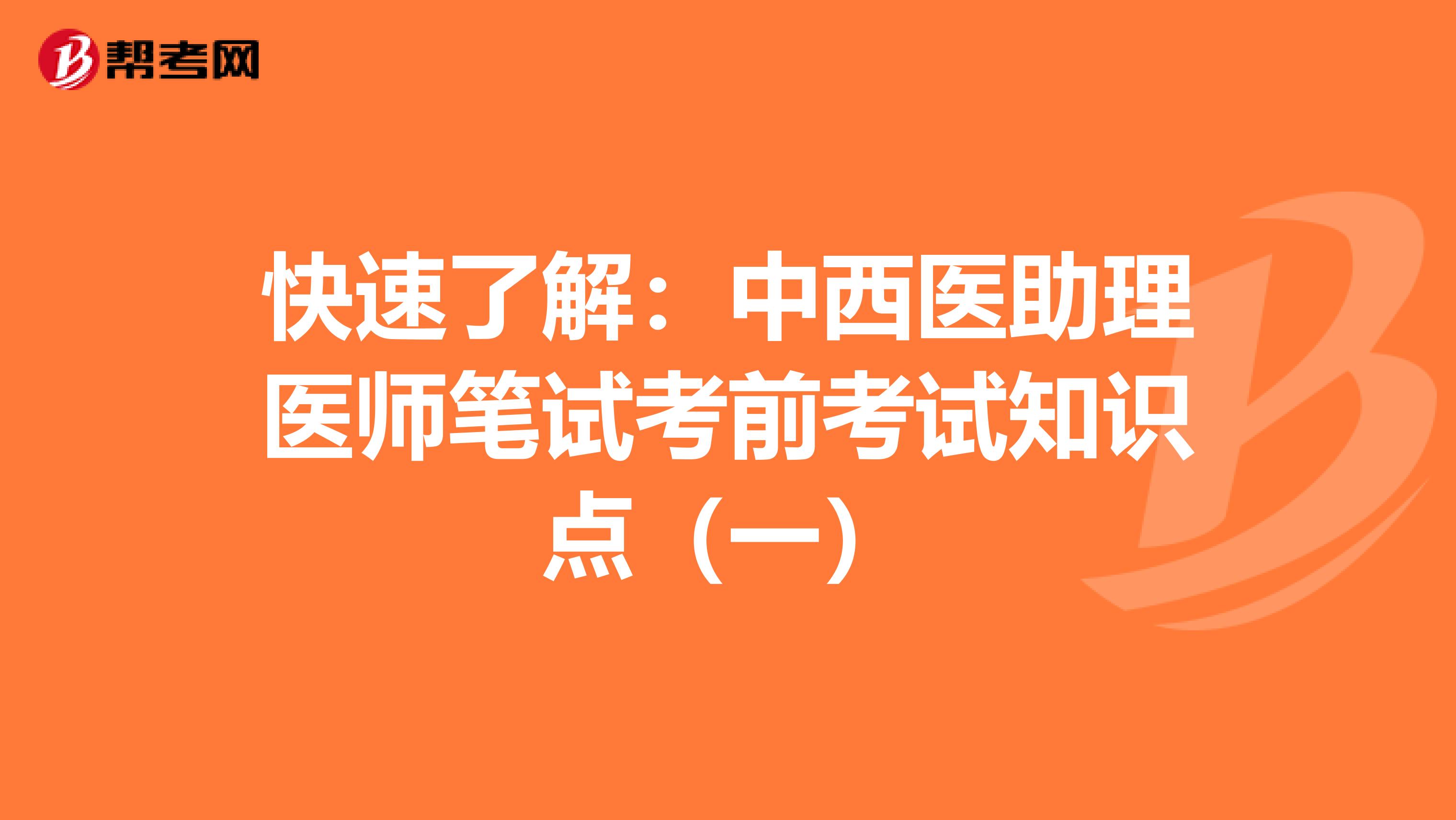 快速了解:中西醫(yī)助理醫(yī)師筆試考前考試知識點(一)