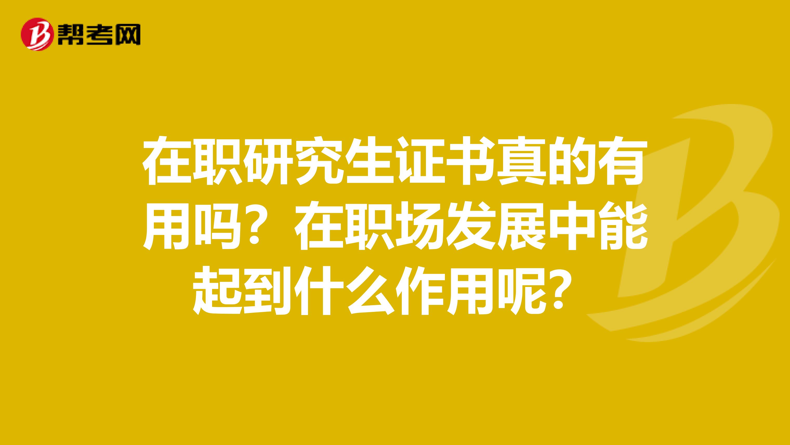 在职研究生证书真的有用吗？在职场发展中能起到什么作用呢？