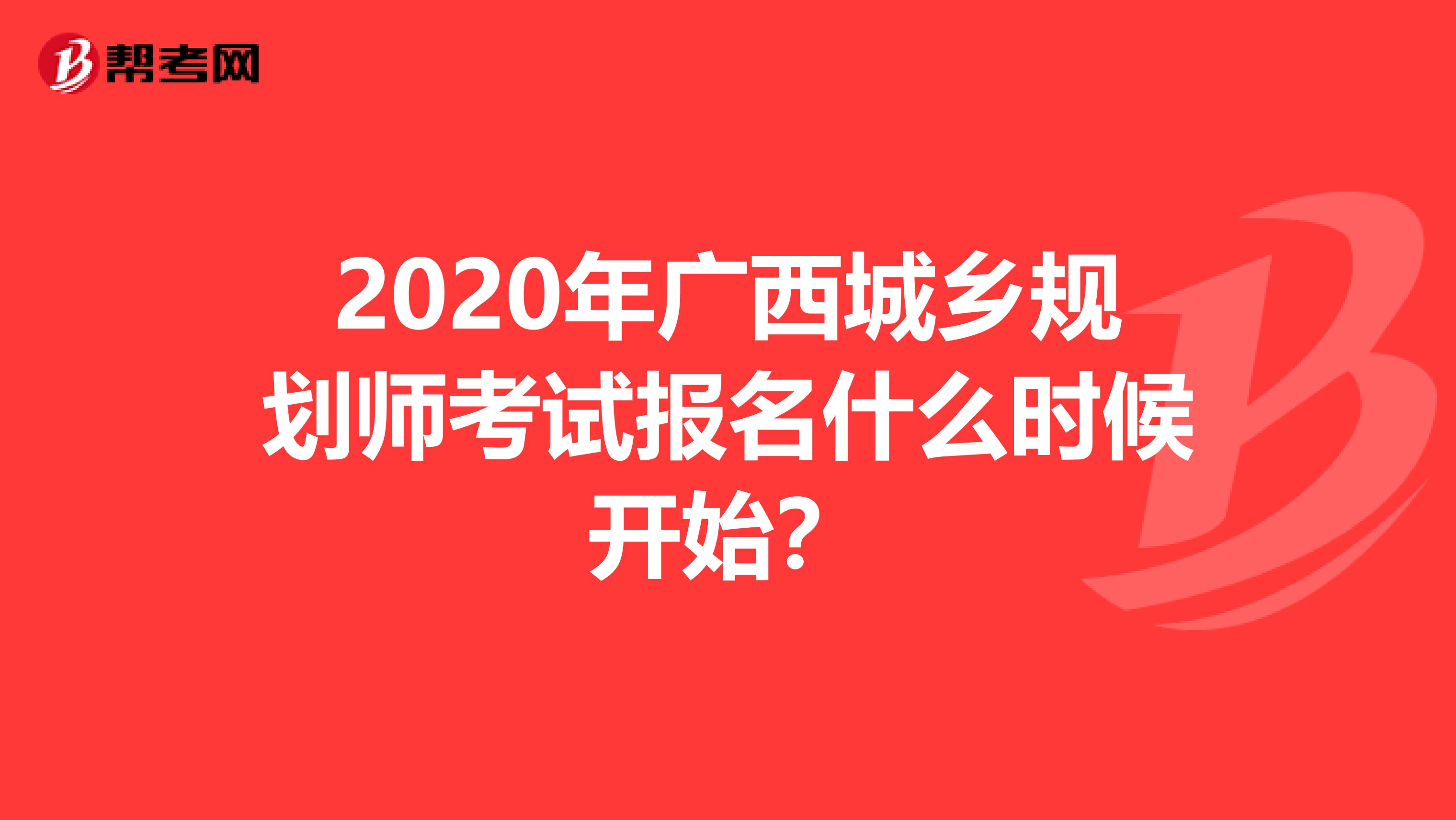 2020年广西城乡规划师考试报名什么时候开始？