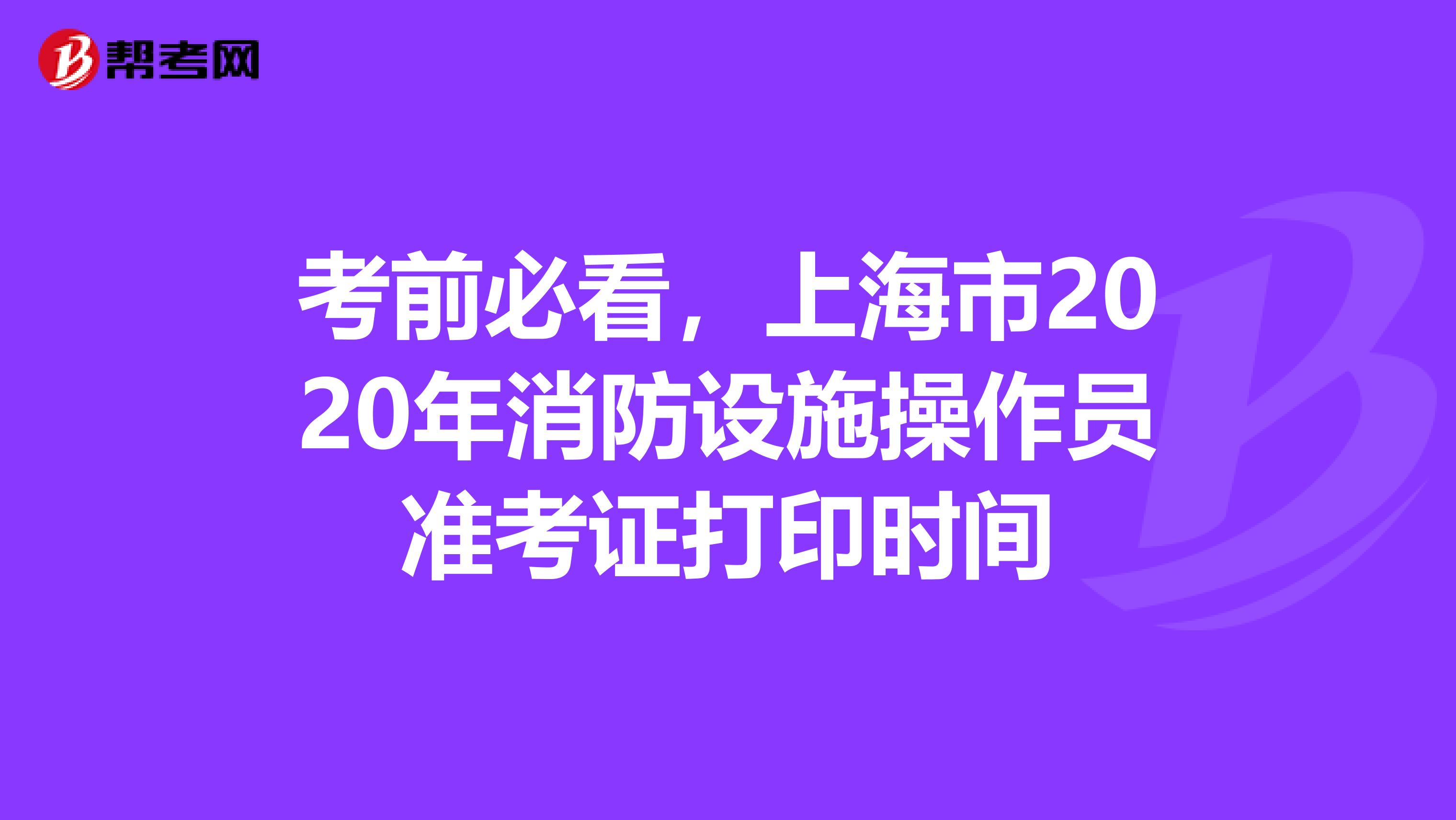 考前必看，上海市2020年消防设施操作员准考证打印时间
