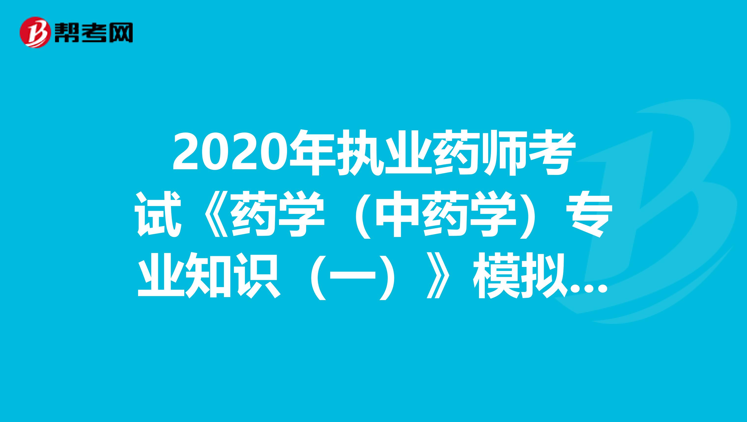 2020年执业药师考试《药学（中药学）专业知识（一）》模拟试题0724