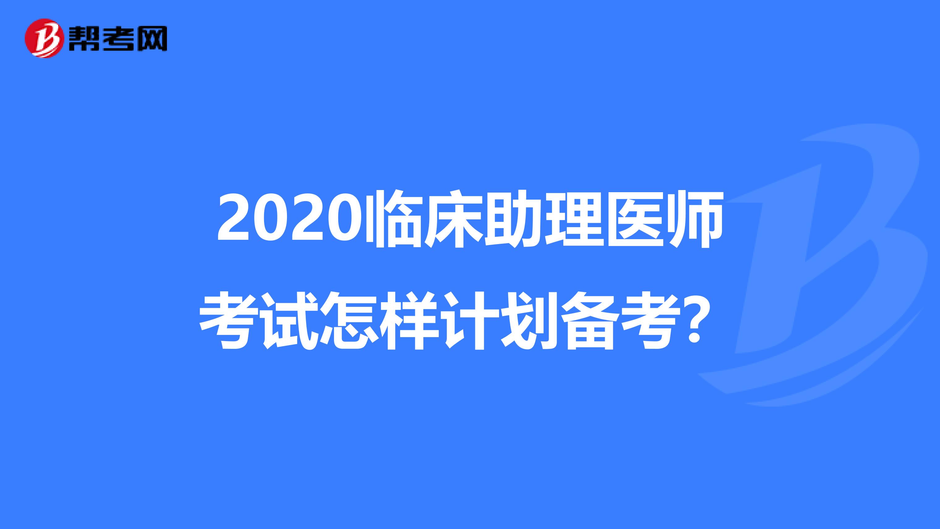 2020临床助理医师考试怎样计划备考？