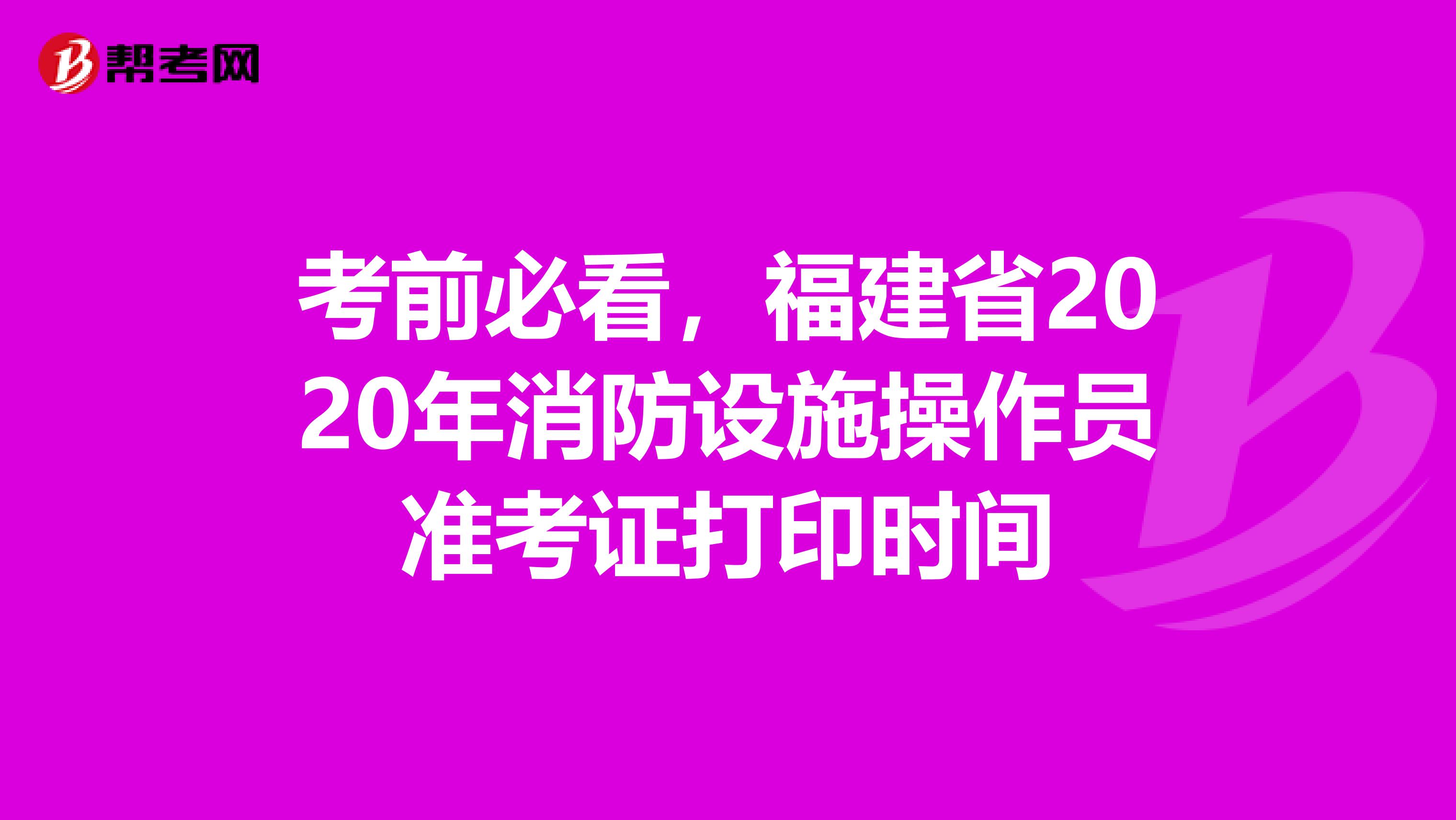 考前必看，福建省2020年消防设施操作员准考证打印时间