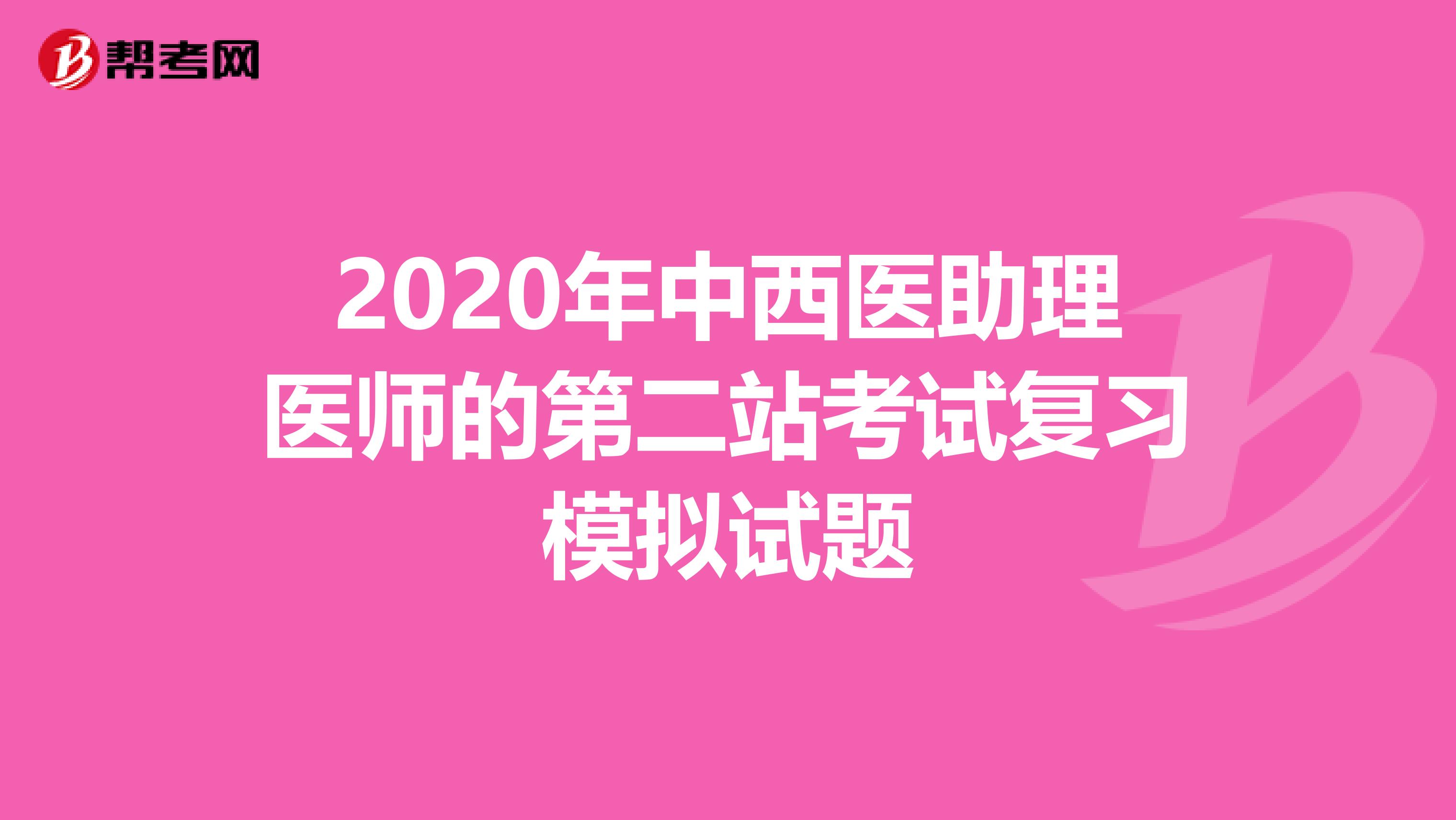2020年中西醫(yī)助理醫(yī)師的第二站考試復(fù)習(xí)模擬試題