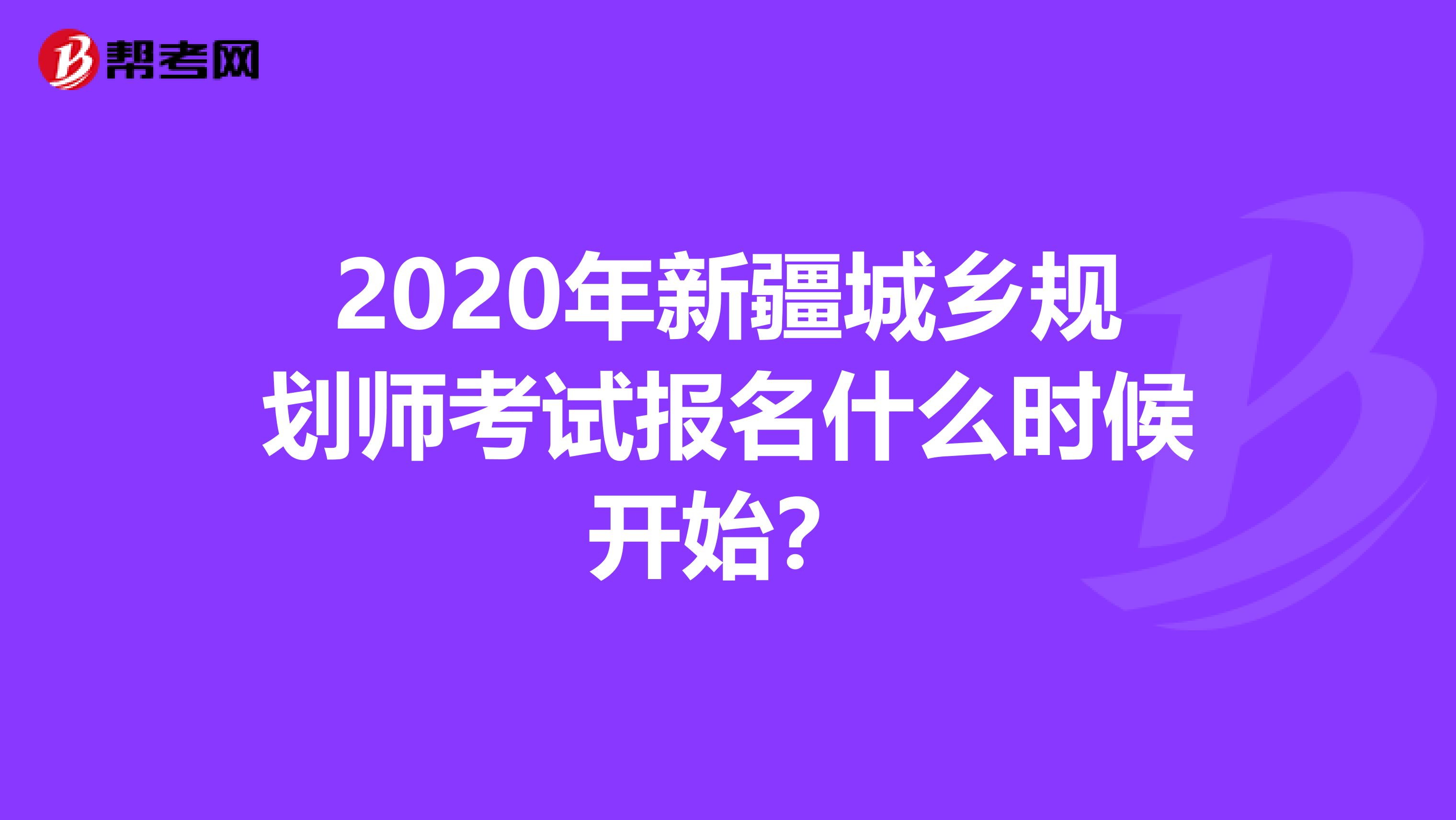 2020年新疆城乡规划师考试报名什么时候开始？