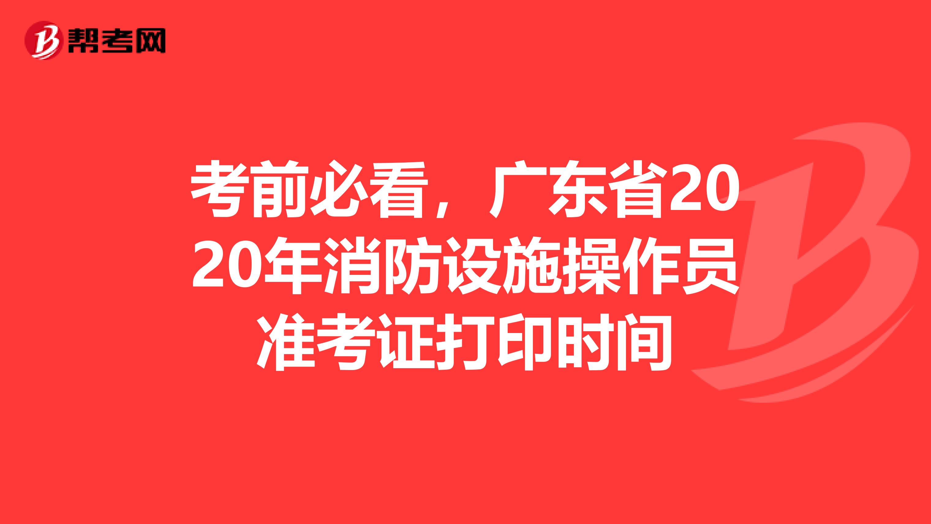 考前必看，广东省2020年消防设施操作员准考证打印时间