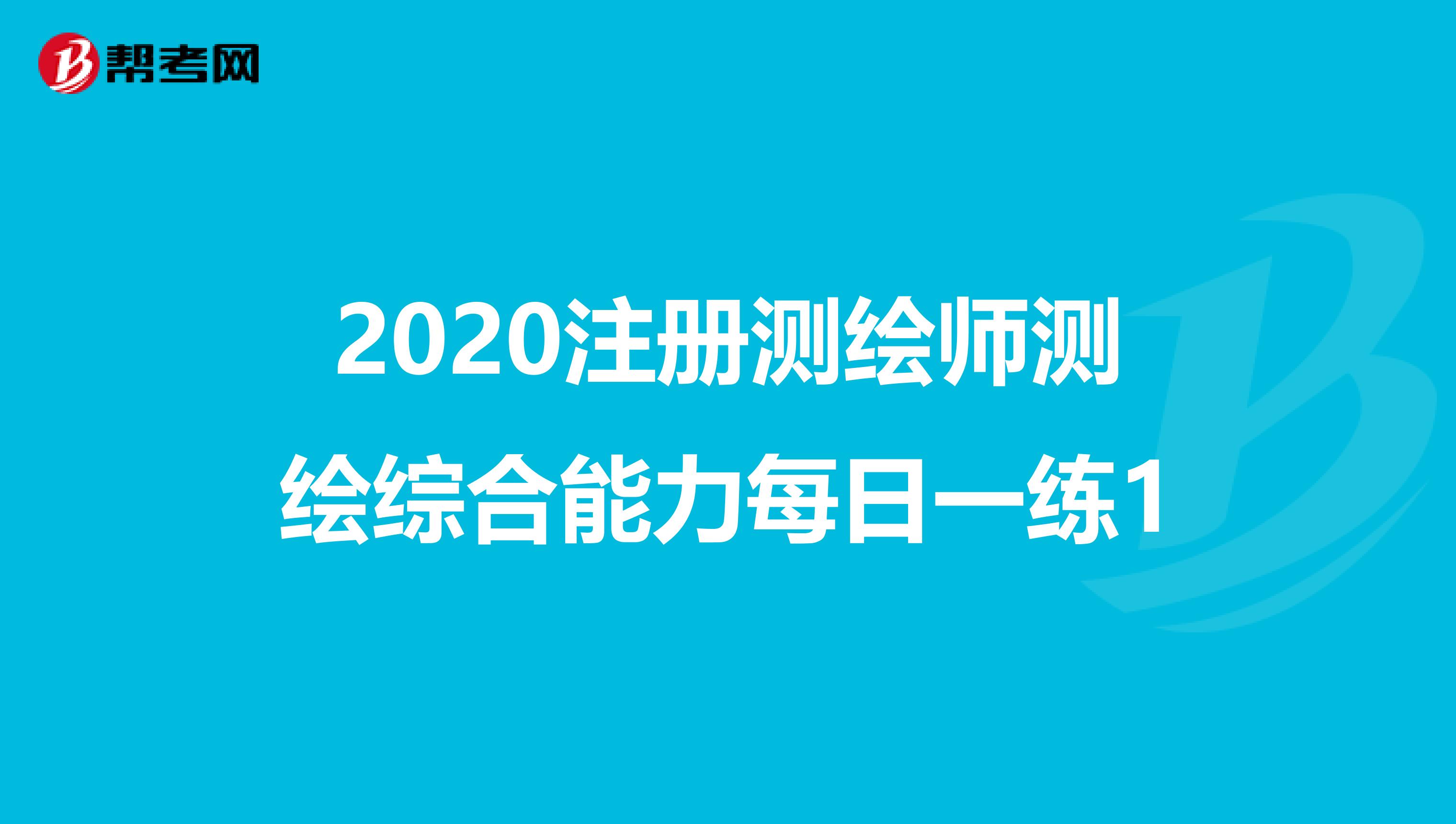 2020注册测绘师测绘综合能力每日一练1