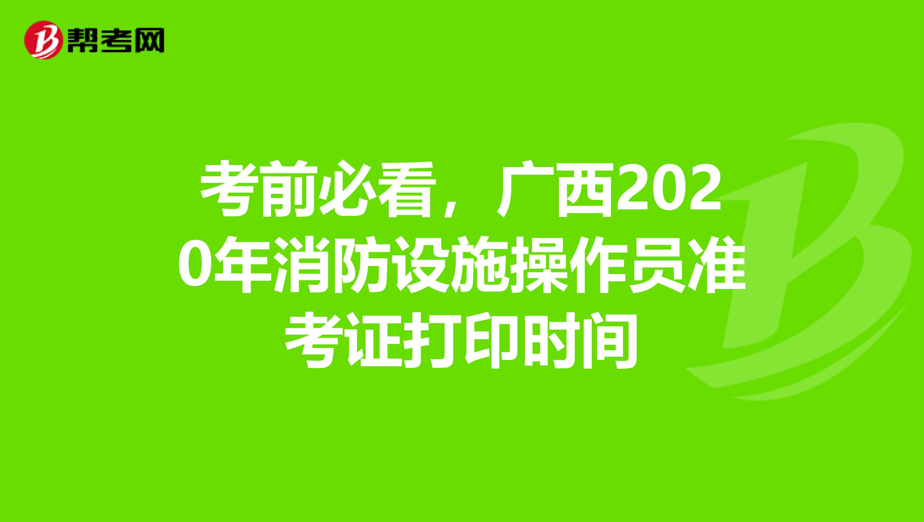 考前必看，广西2020年消防设施操作员准考证打印时间