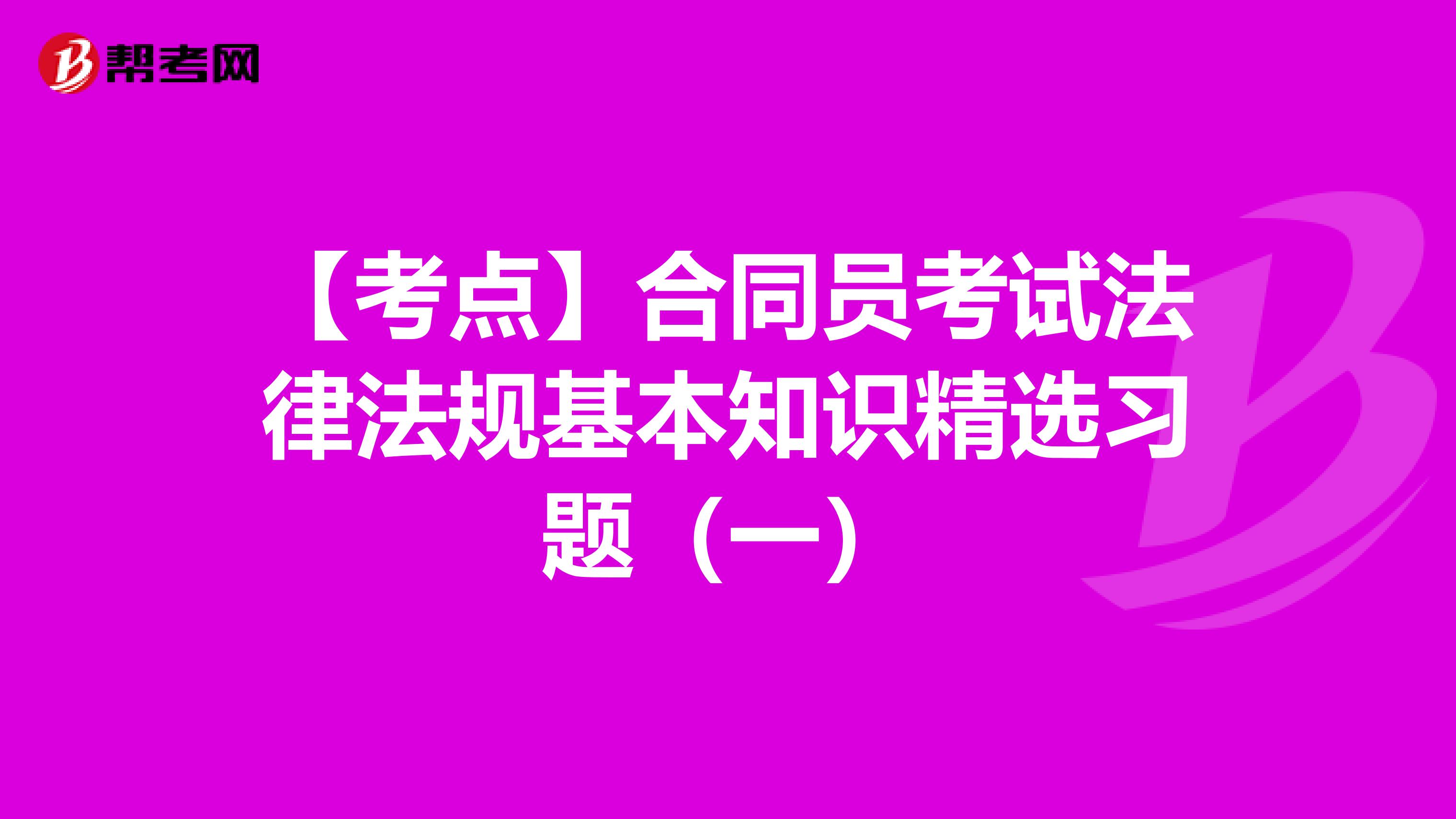 【考点】合同员考试法律法规基本知识精选习题（一）