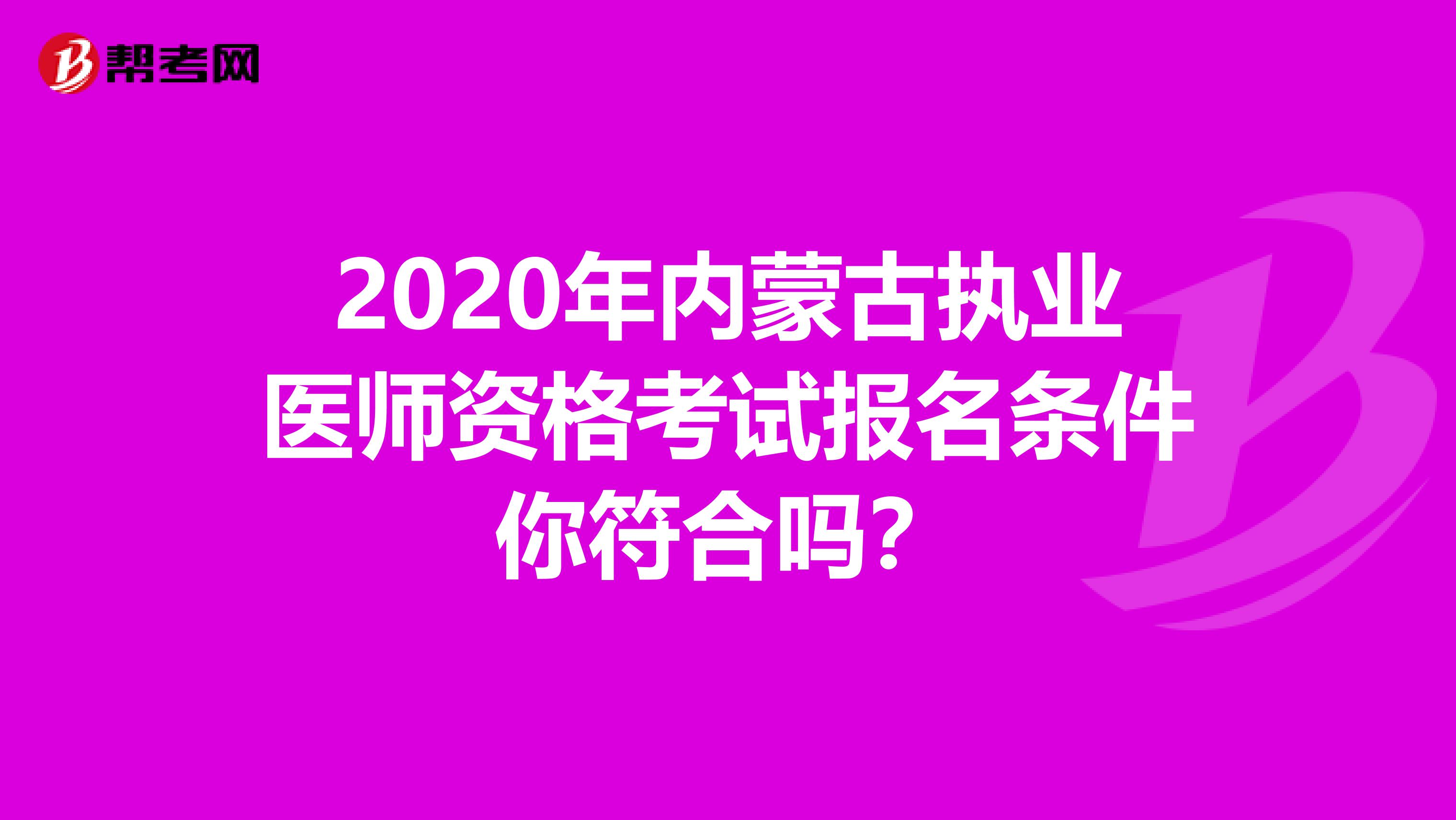 2020年内蒙古执业医师资格考试报名条件你符合吗？