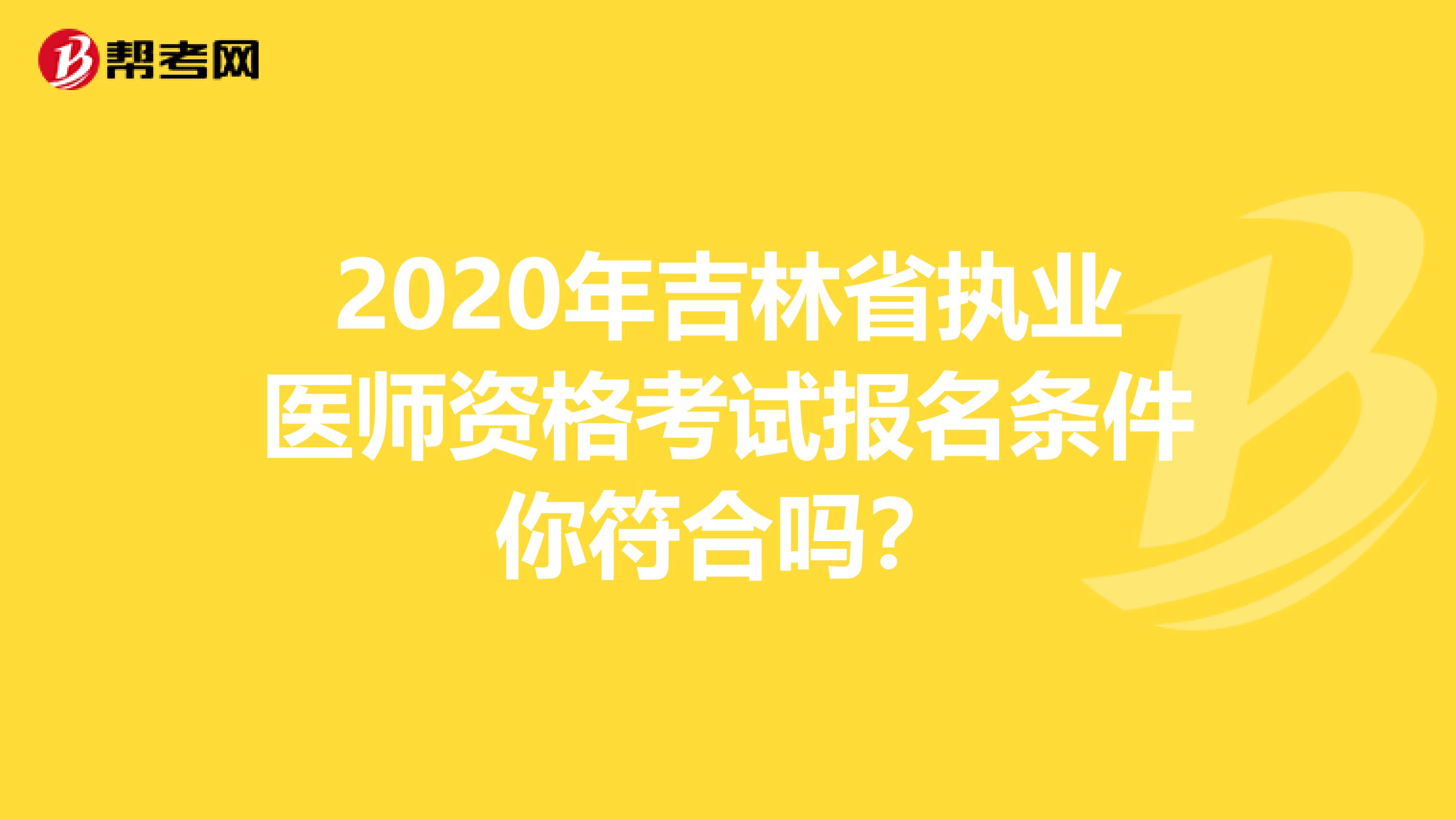 2020年吉林省执业医师资格考试报名条件你符合吗？