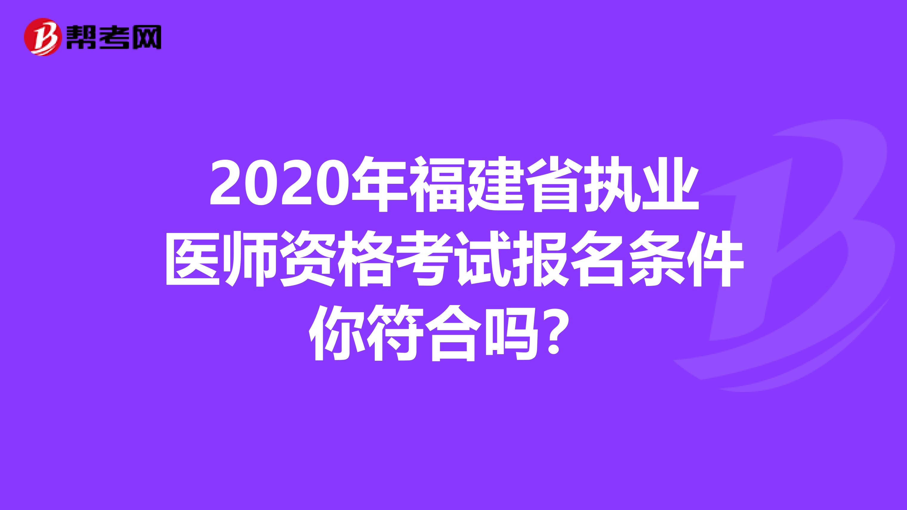 2020年福建省执业医师资格考试报名条件你符合吗？