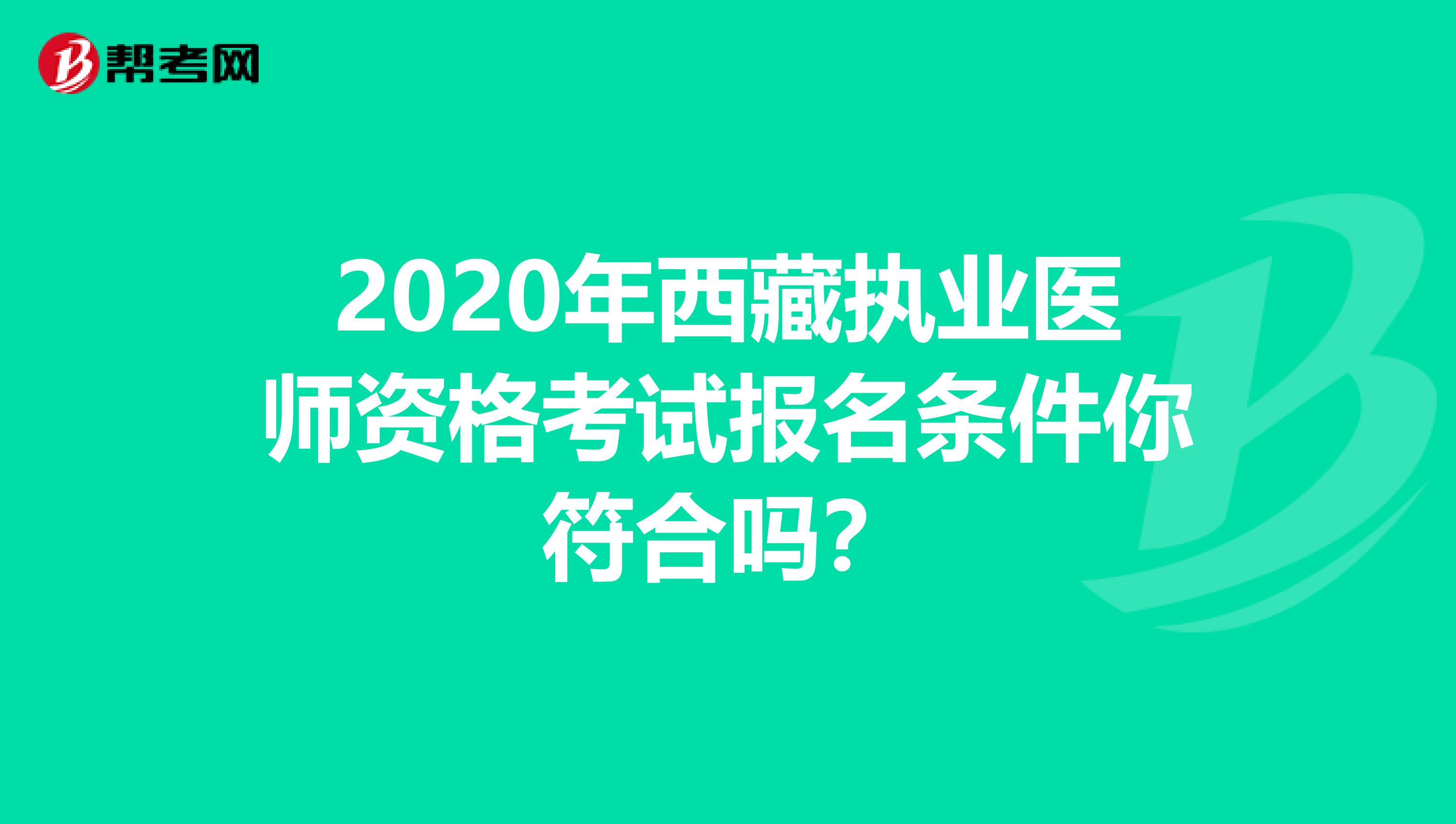 2020年西藏执业医师资格考试报名条件你符合吗？