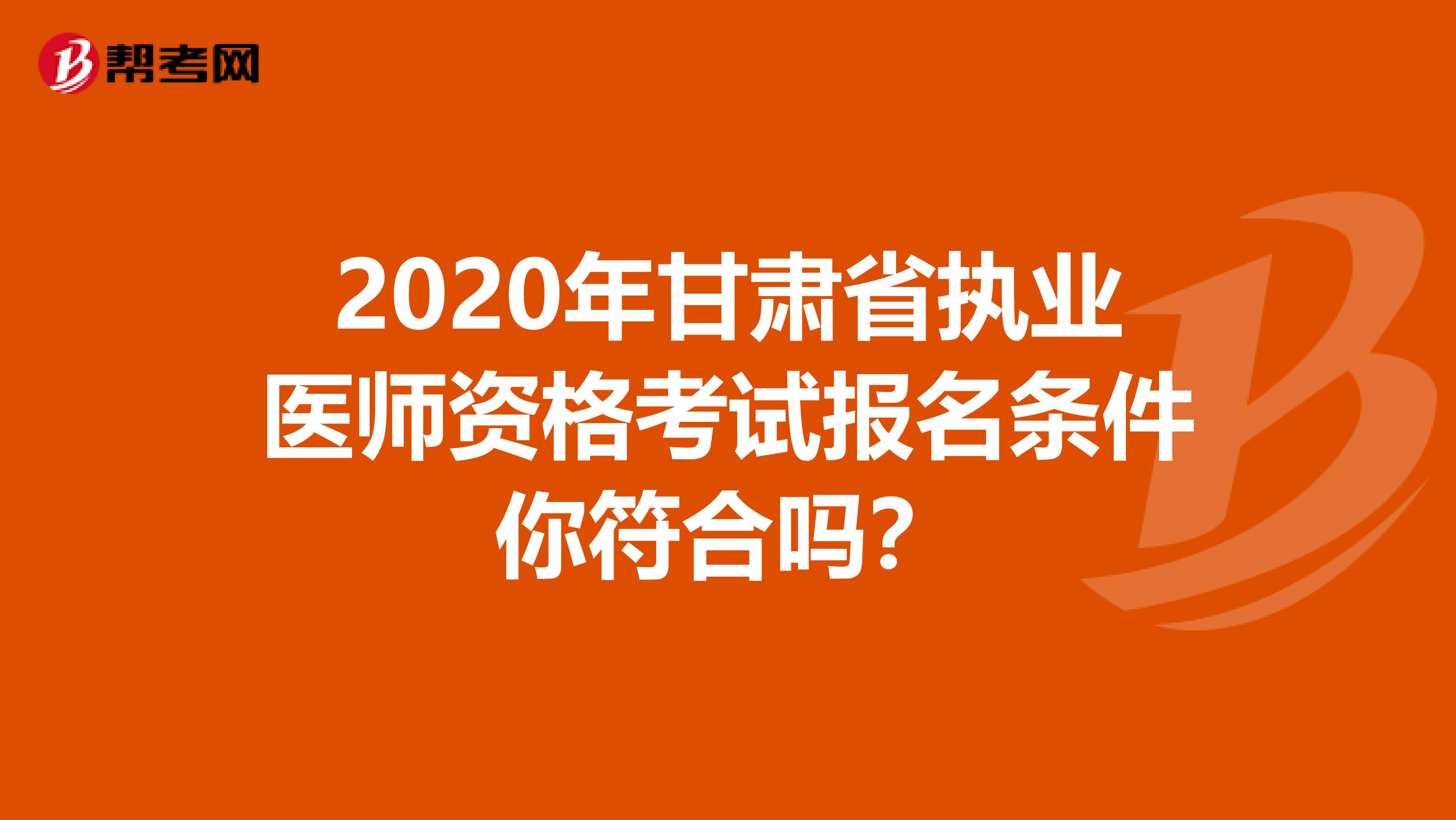 2020年甘肃省执业医师资格考试报名条件你符合吗？