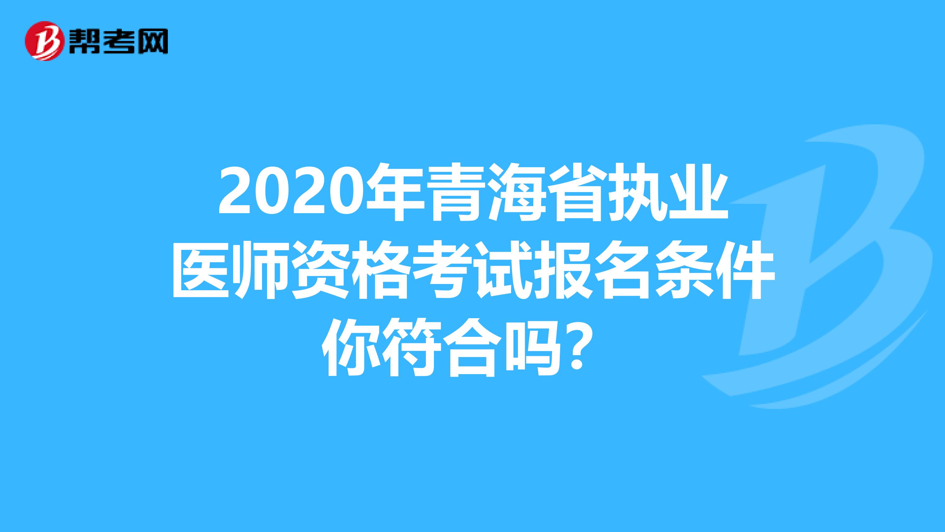 2020年青海省执业医师资格考试报名条件你符合吗？