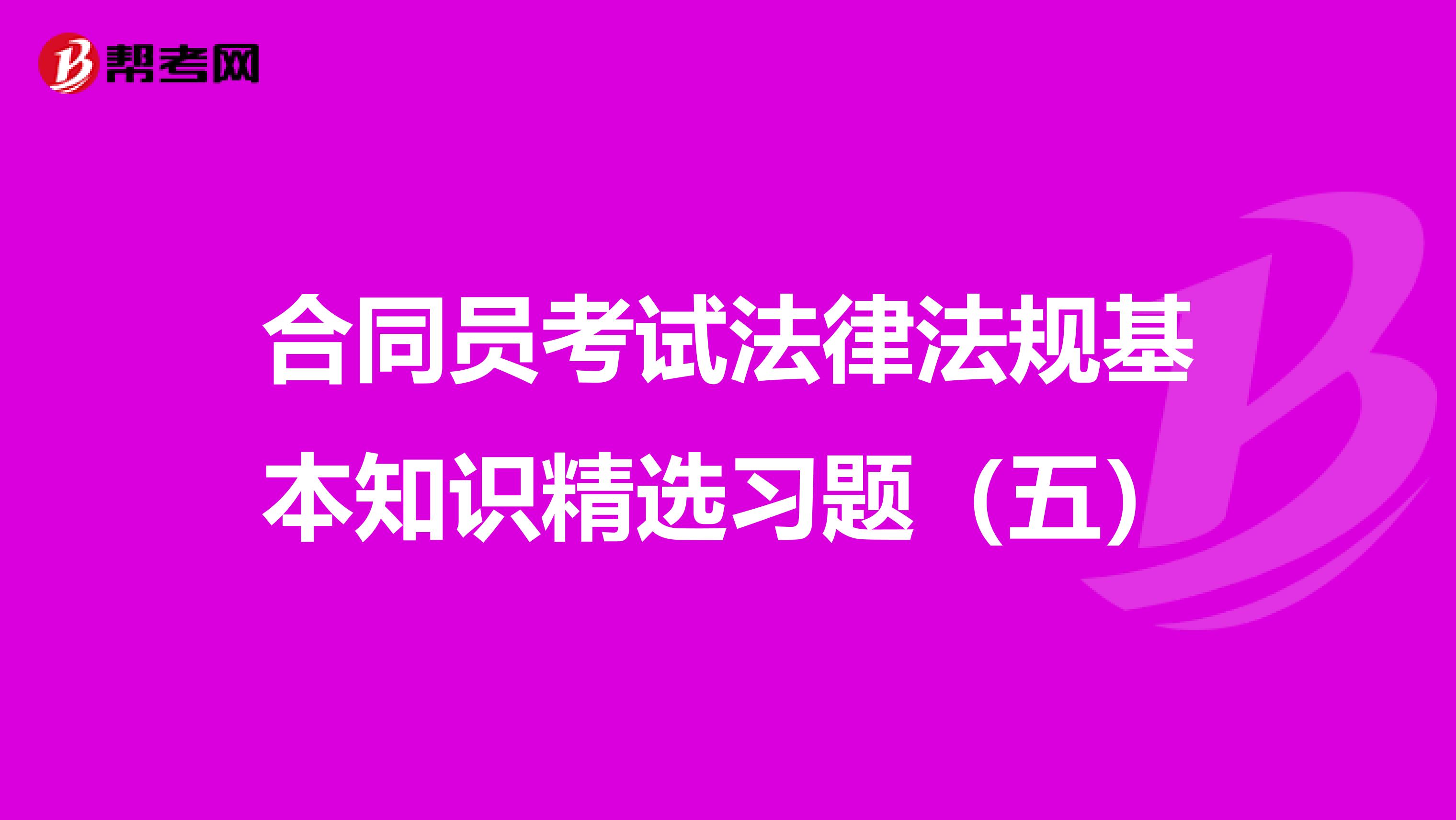 合同员考试法律法规基本知识精选习题（五）