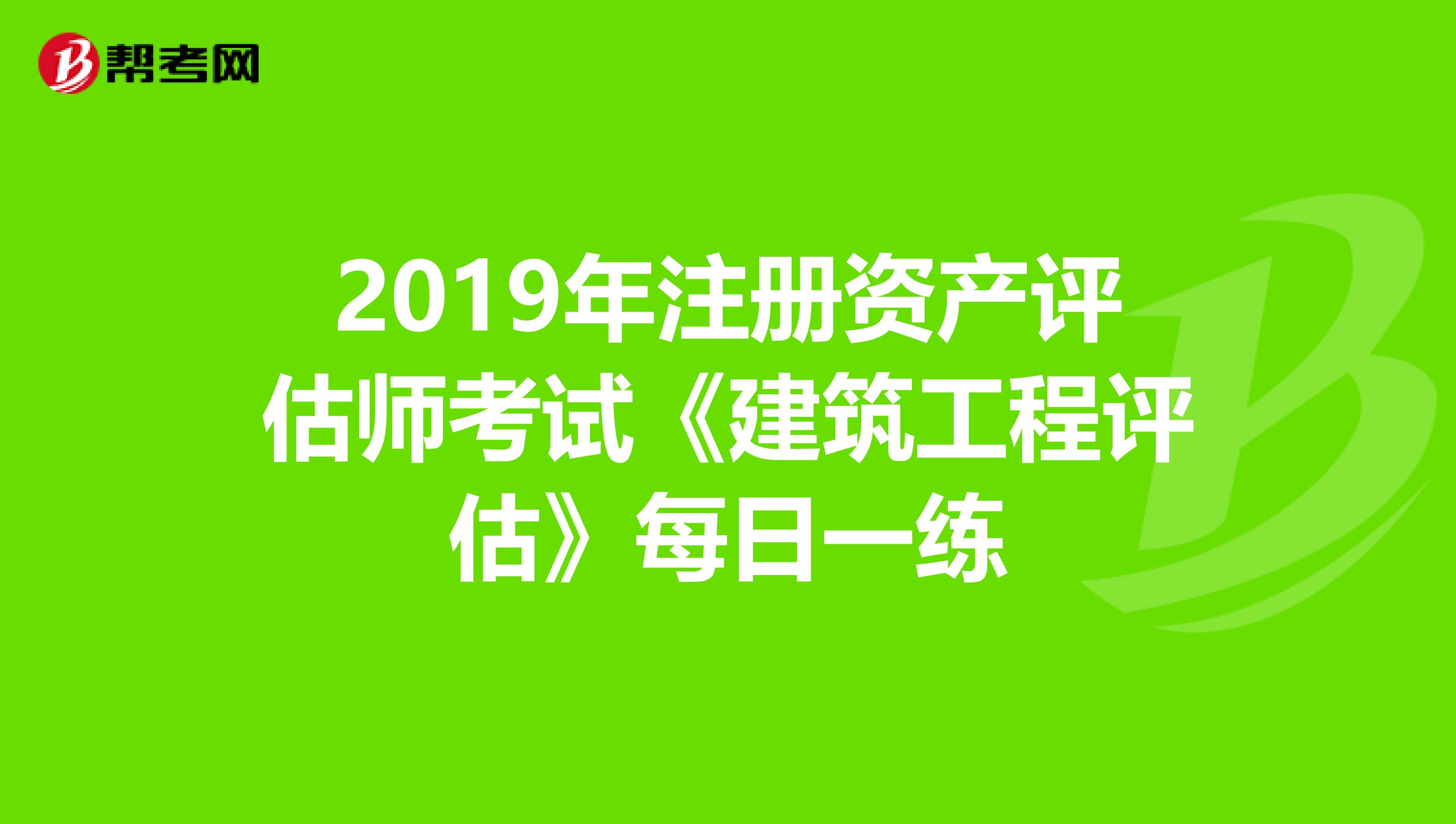 2019年注冊資產評估師考試《建筑工程評估》每日一練