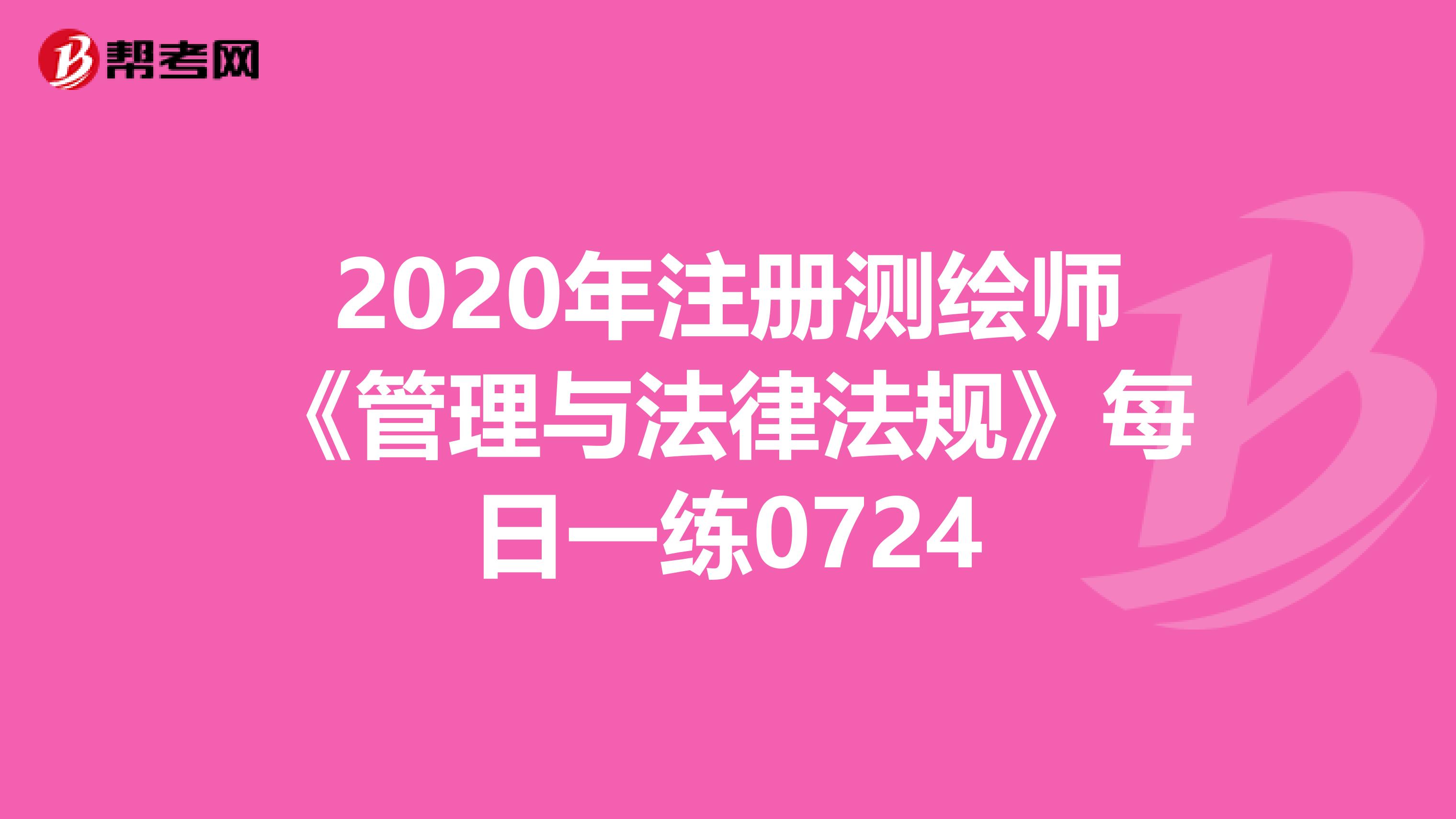 2020年注册测绘师《管理与法律法规》每日一练0724