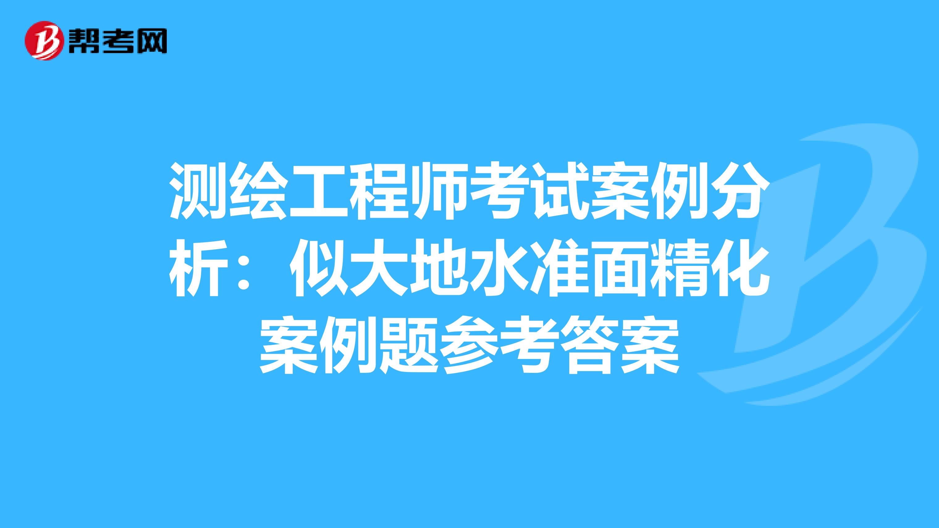 测绘工程师考试案例分析：似大地水准面精化案例题参考答案