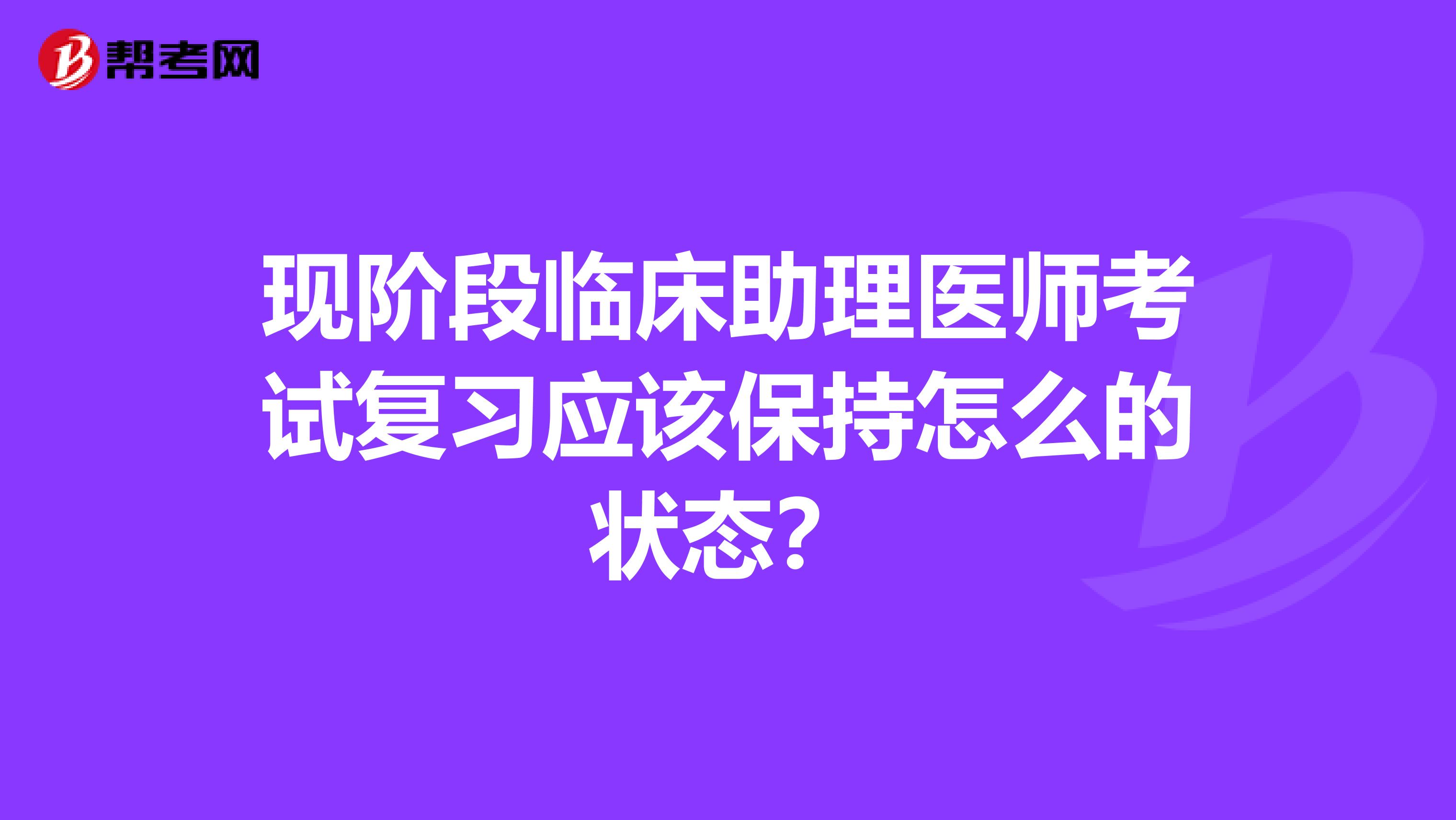 现阶段临床助理医师考试复习应该保持怎么的状态？