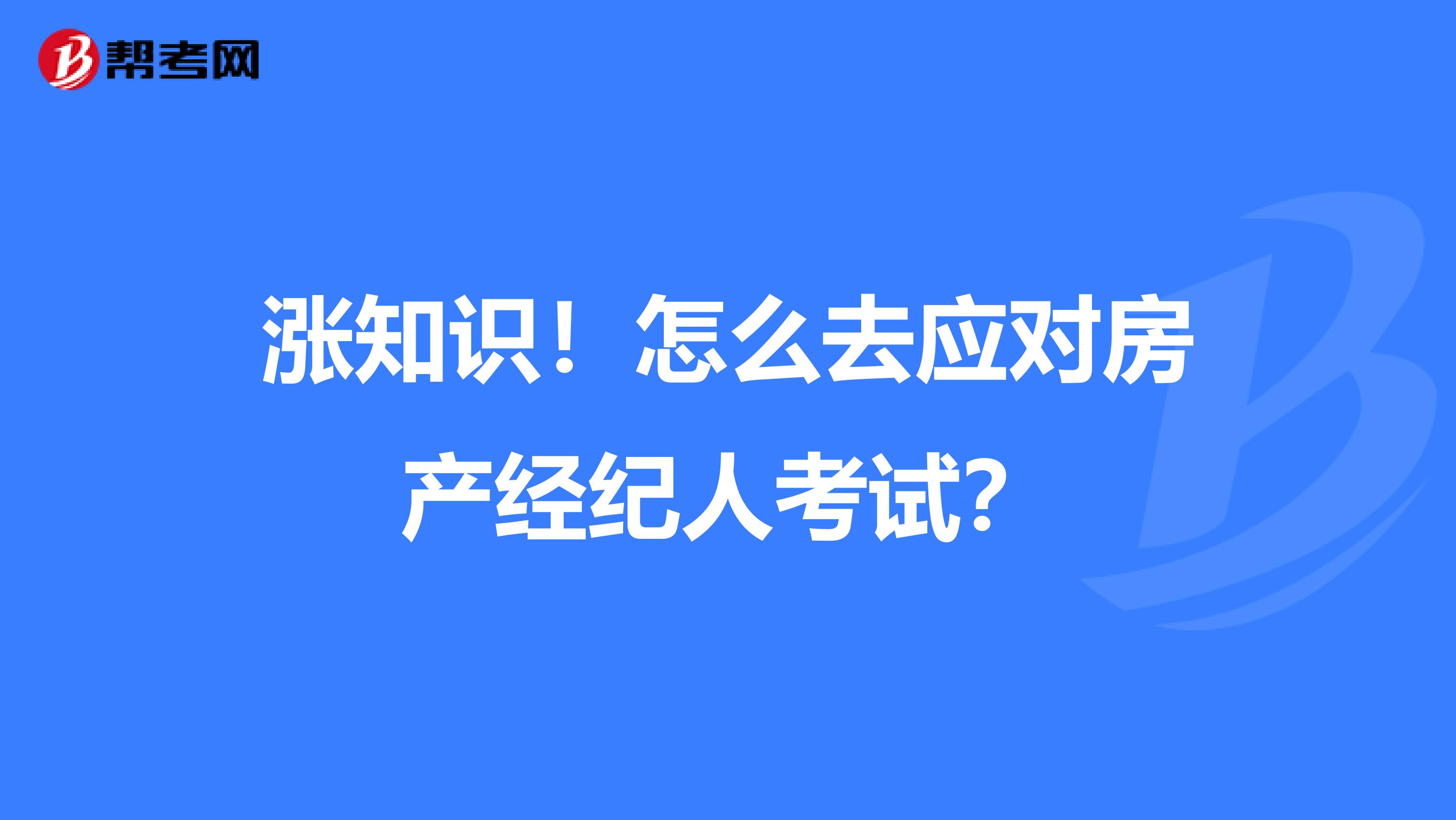 涨知识！怎么去应对房产经纪人考试？