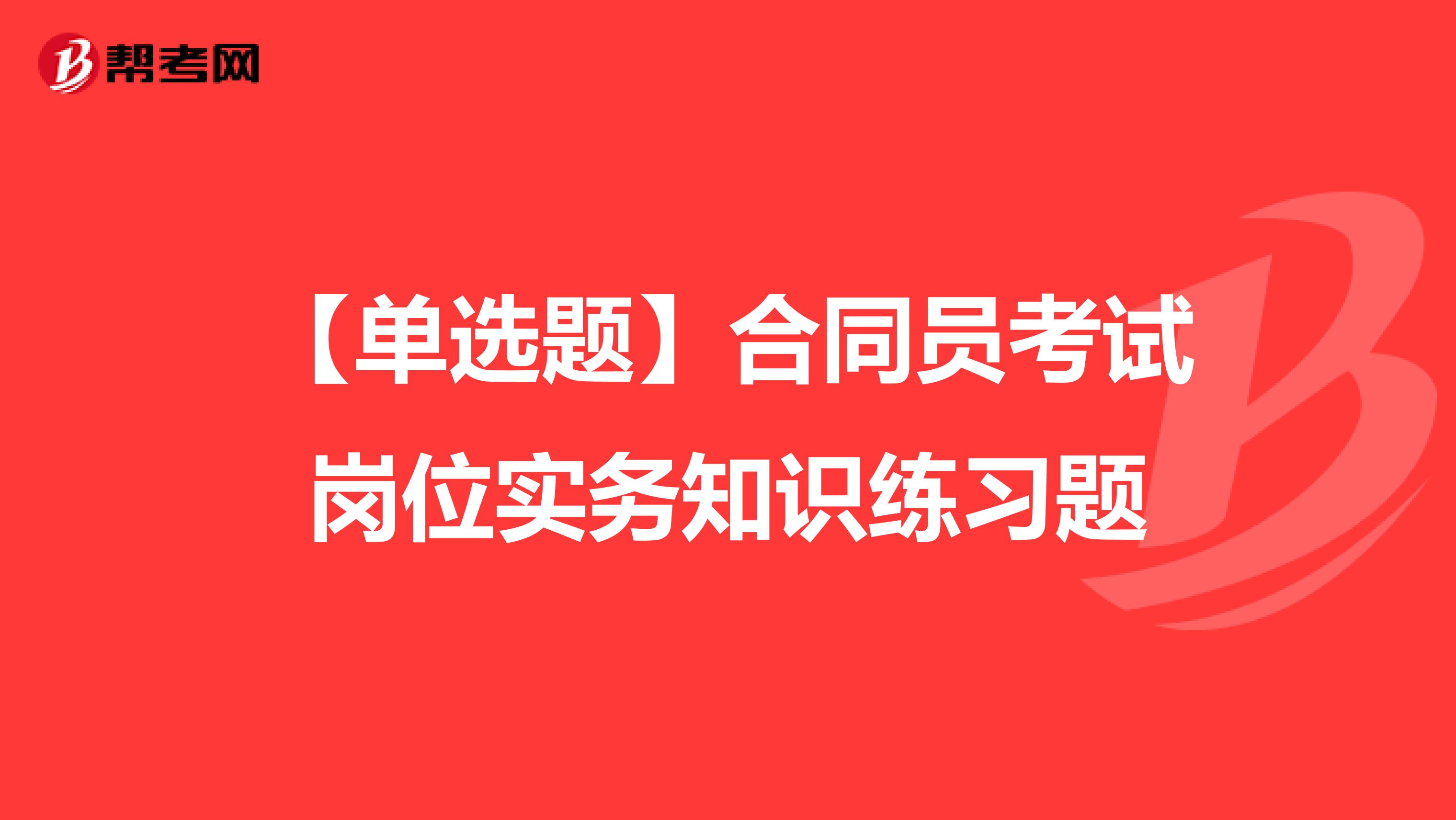 【单选题】合同员考试岗位实务知识练习题