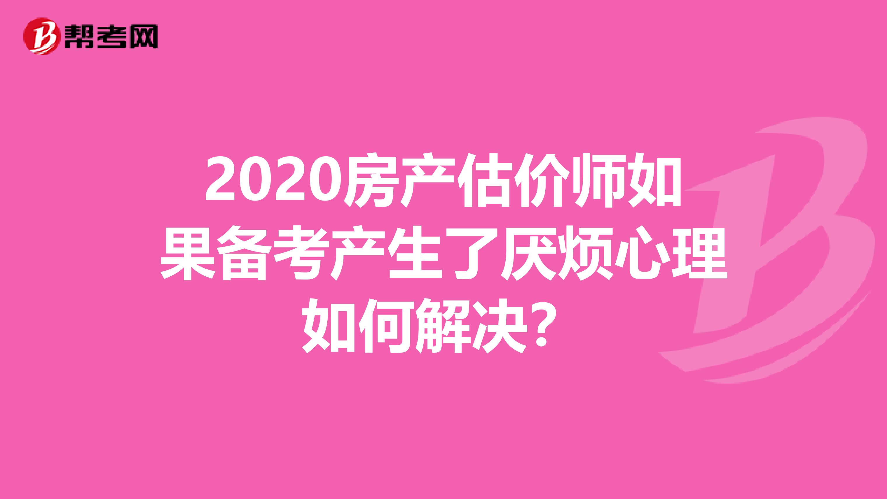 2020房产估价师如果备考产生了厌烦心理如何解决？